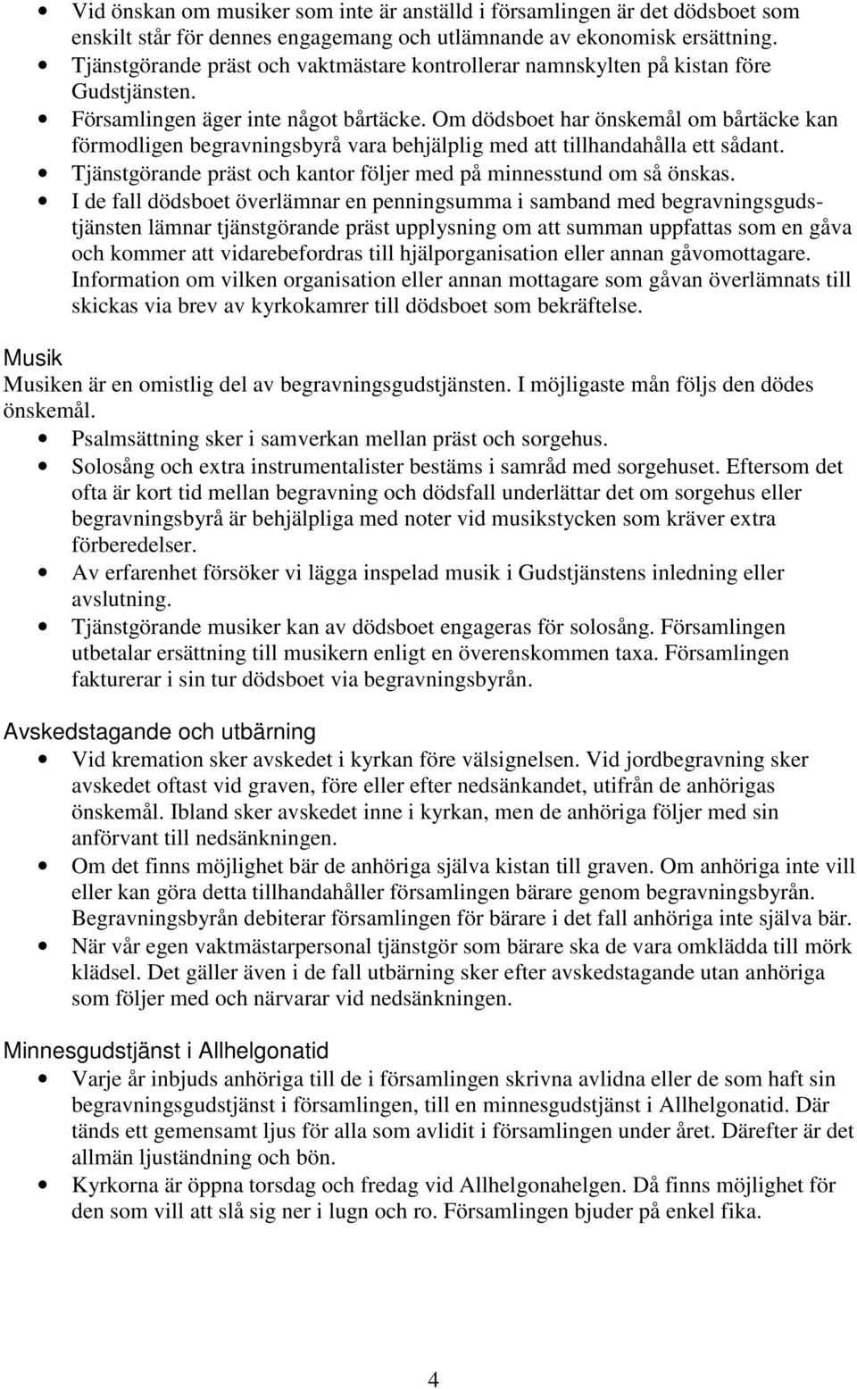 Om dödsboet har önskemål om bårtäcke kan förmodligen begravningsbyrå vara behjälplig med att tillhandahålla ett sådant. Tjänstgörande präst och kantor följer med på minnesstund om så önskas.