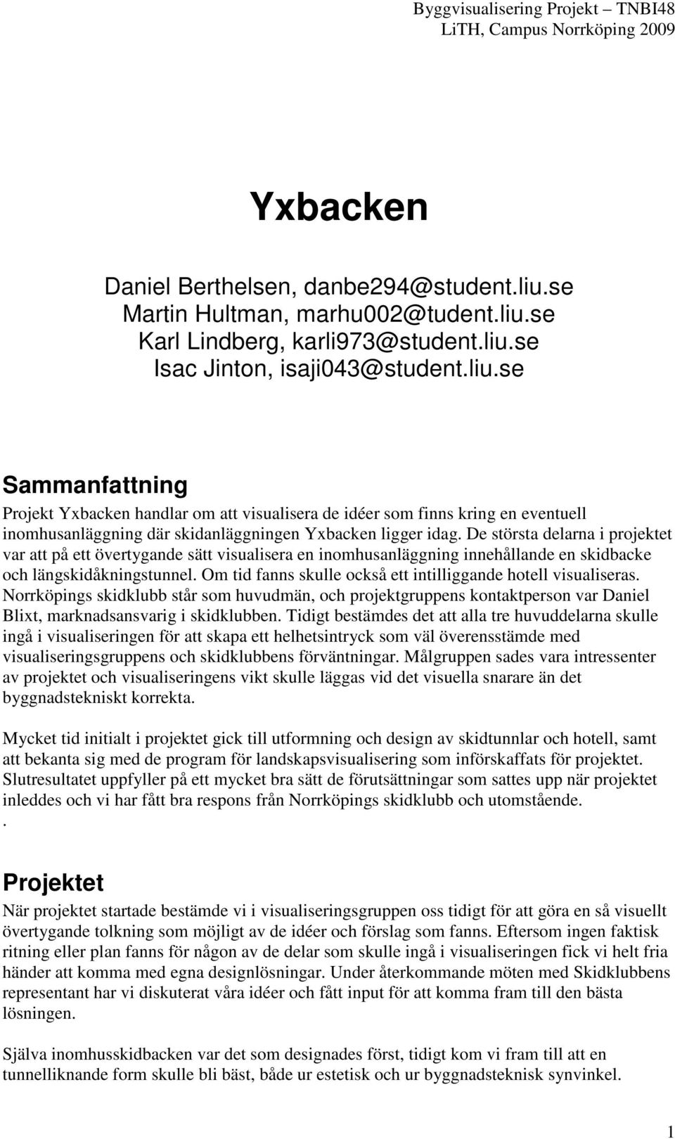 De största delarna i projektet var att på ett övertygande sätt visualisera en inomhusanläggning innehållande en skidbacke och längskidåkningstunnel.