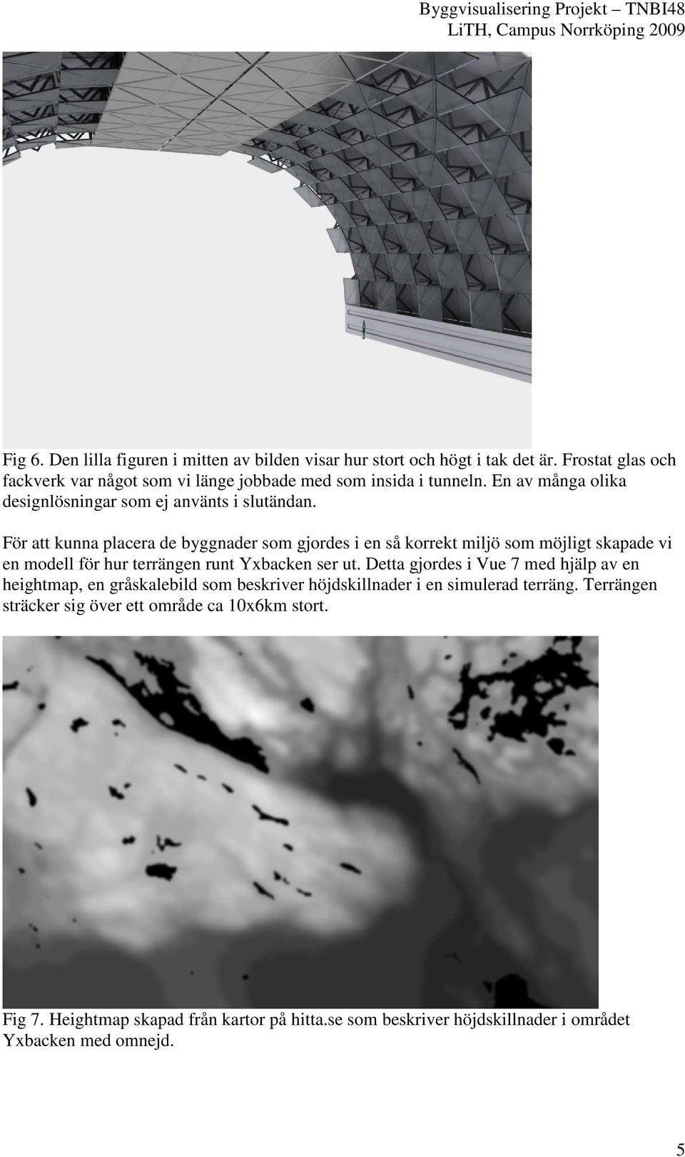 För att kunna placera de byggnader som gjordes i en så korrekt miljö som möjligt skapade vi en modell för hur terrängen runt Yxbacken ser ut.
