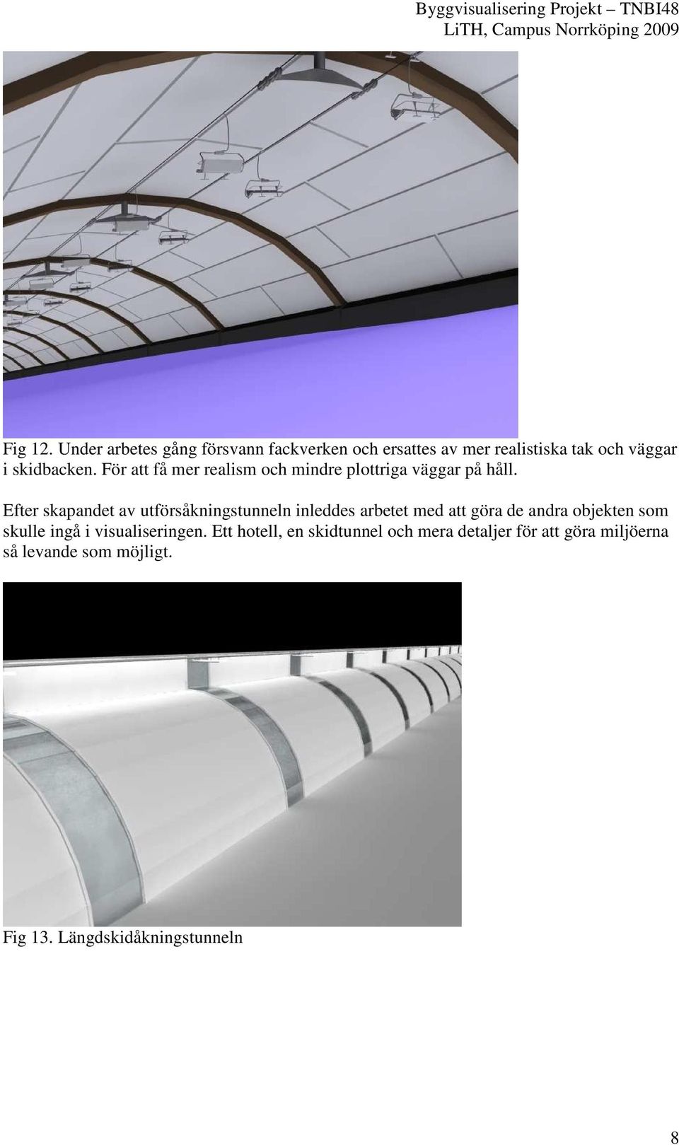 För att få mer realism och mindre plottriga väggar på håll.