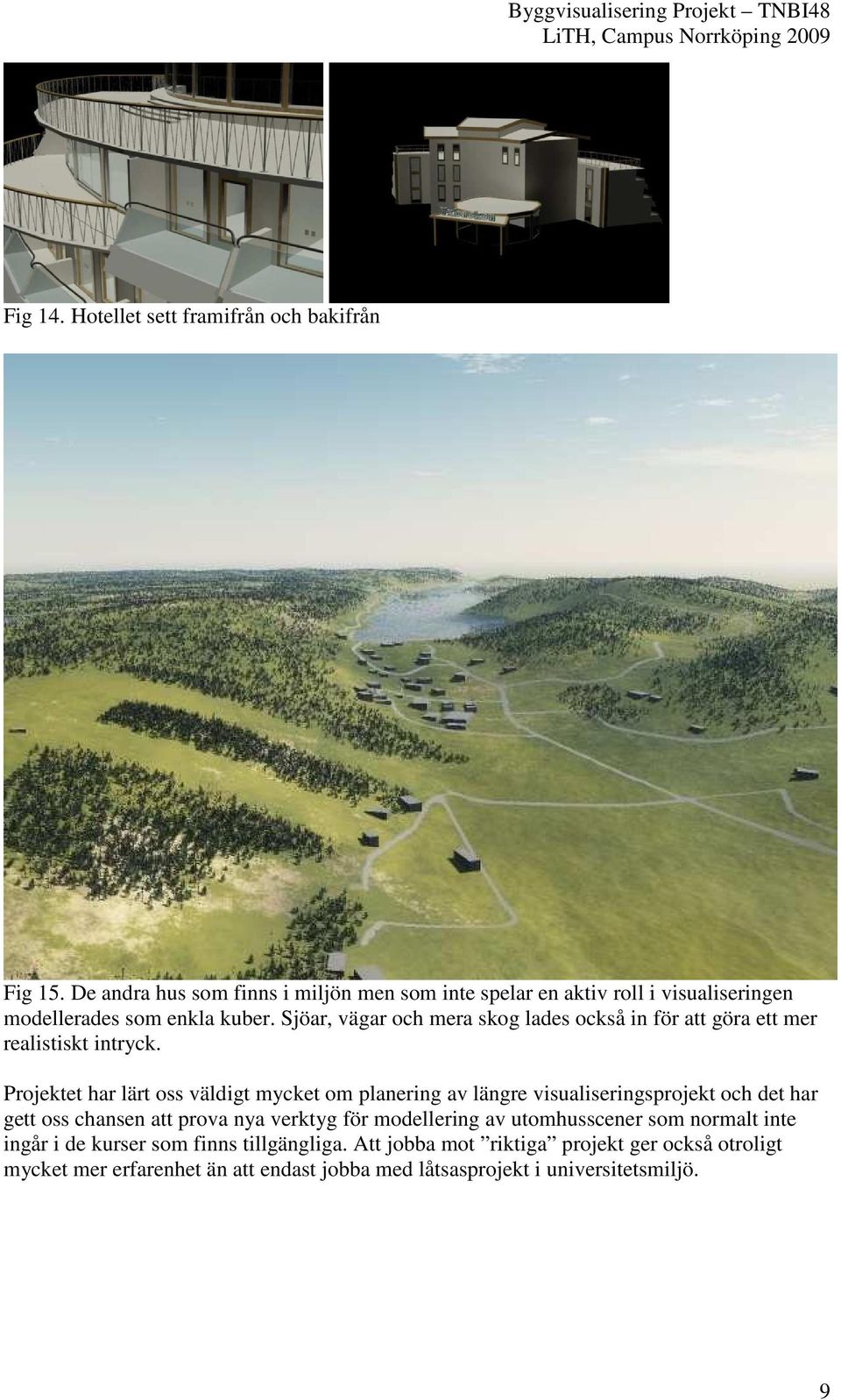 Sjöar, vägar och mera skog lades också in för att göra ett mer realistiskt intryck.