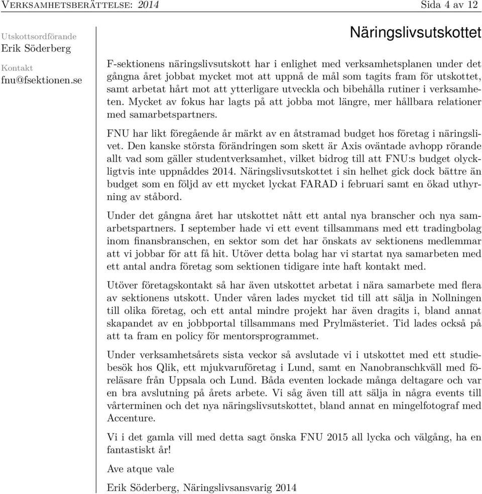 mot att ytterligare utveckla och bibehålla rutiner i verksamheten. Mycket av fokus har lagts på att jobba mot längre, mer hållbara relationer med samarbetspartners.