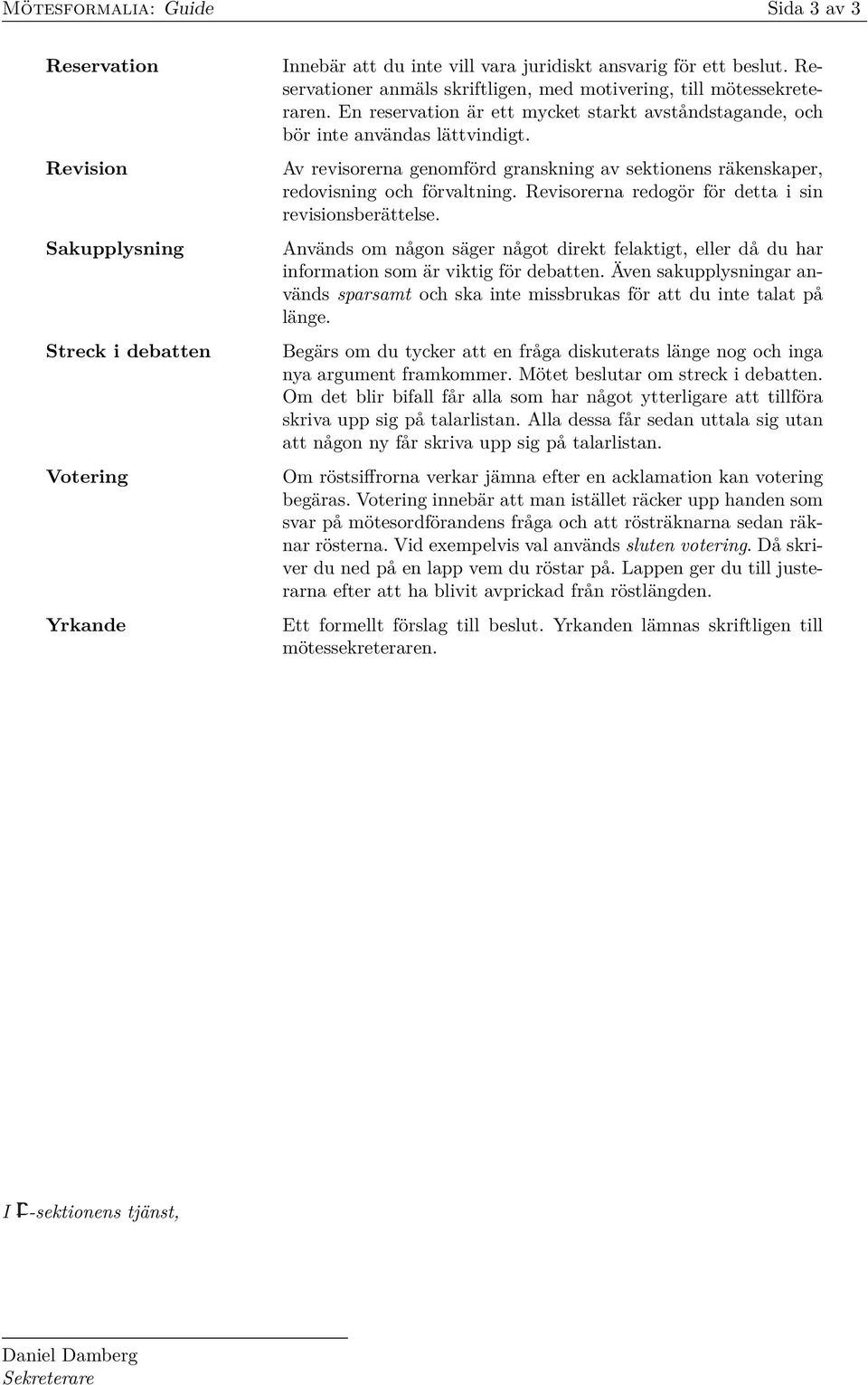 Av revisorerna genomförd granskning av sektionens räkenskaper, redovisning och förvaltning. Revisorerna redogör för detta i sin revisionsberättelse.