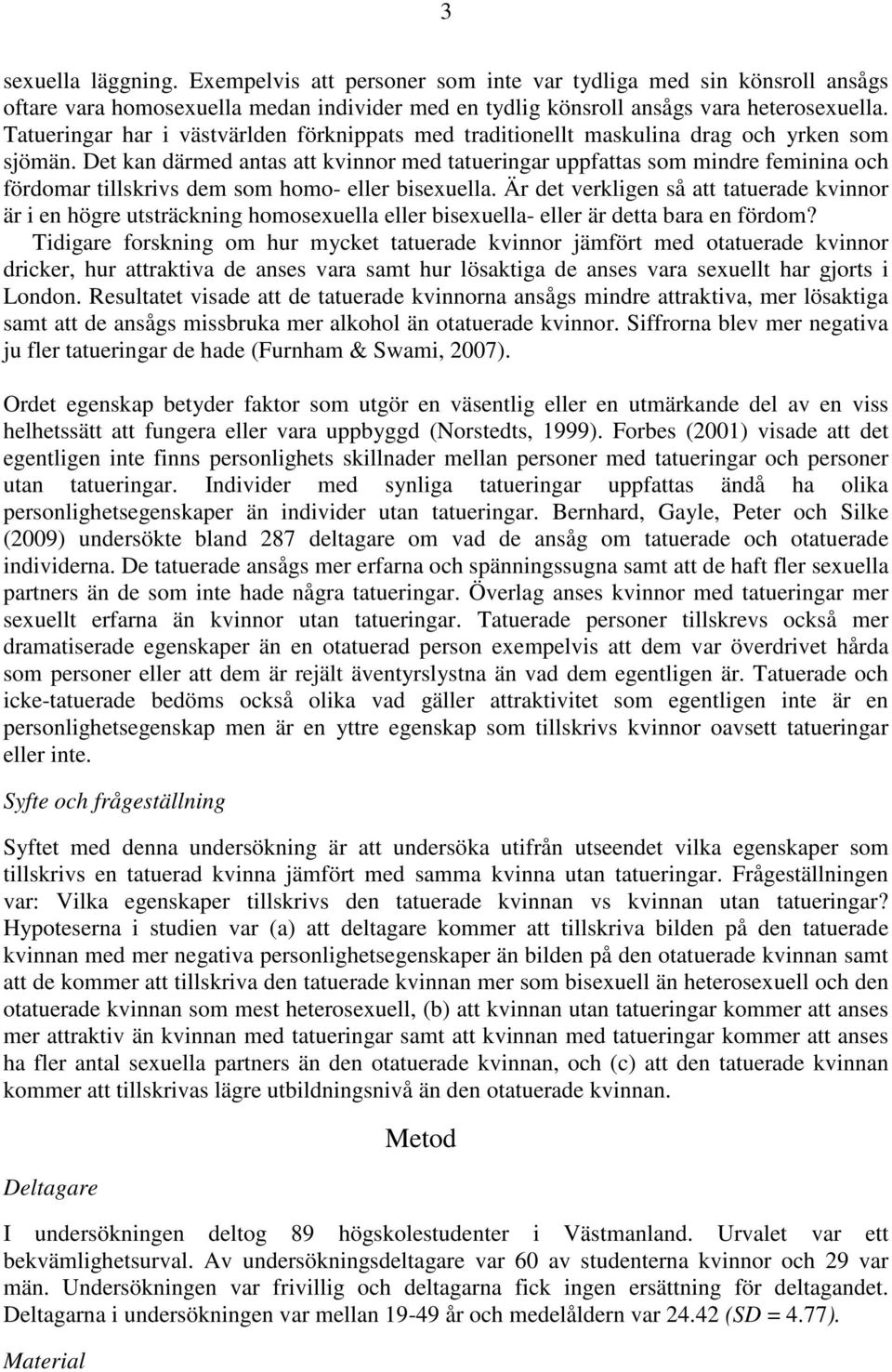 Det kan därmed antas att kvinnor med tatueringar uppfattas som mindre feminina och fördomar tillskrivs dem som homo- eller bisexuella.