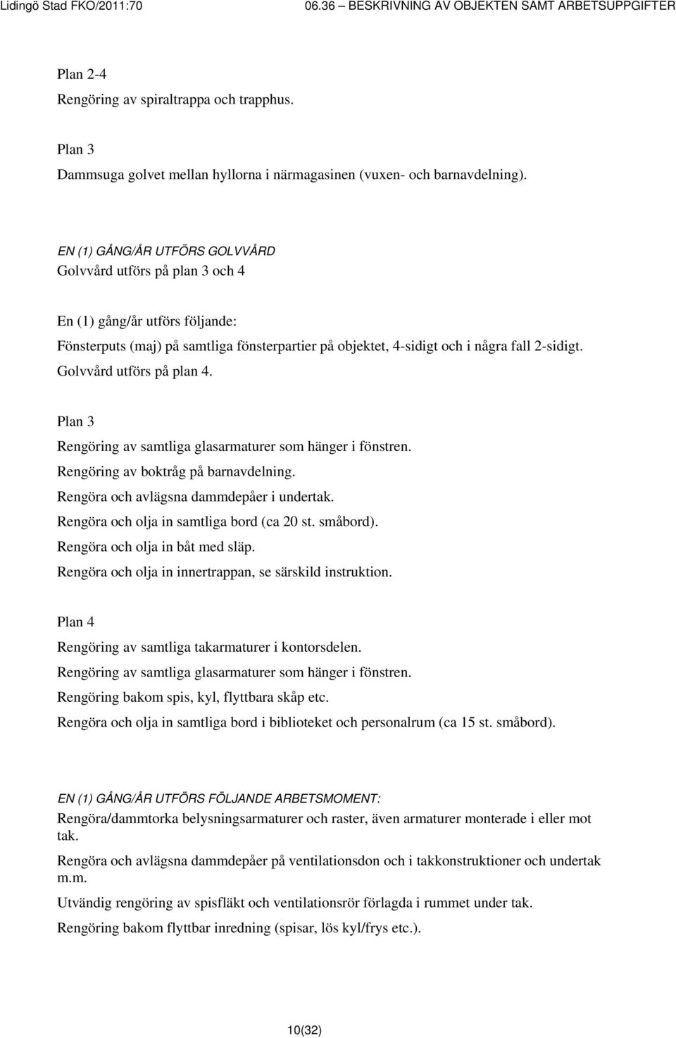 Golvvård utförs på plan 4. Plan 3 Rengöring av samtliga glasarmaturer som hänger i fönstren. Rengöring av boktråg på barnavdelning. Rengöra och avlägsna dammdepåer i undertak.