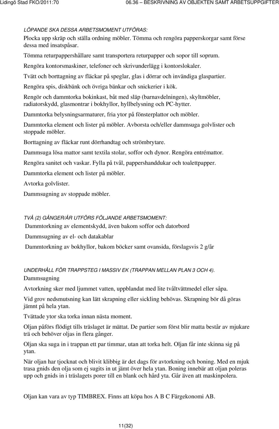 Tvätt och borttagning av fläckar på speglar, glas i dörrar och invändiga glaspartier. Rengöra spis, diskbänk och övriga bänkar och snickerier i kök.