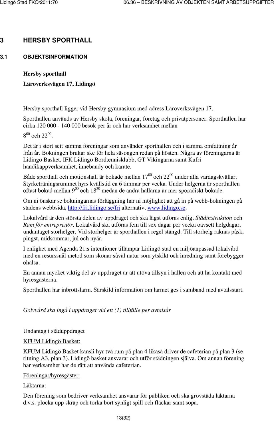 Det är i stort sett samma föreningar som använder sporthallen och i samma omfattning år från år. Bokningen brukar ske för hela säsongen redan på hösten.