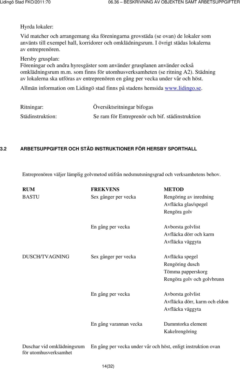 Städning av lokalerna ska utföras av entreprenören en gång per vecka under vår och höst. Allmän information om Lidingö stad finns på stadens hemsida www.lidingo.se.