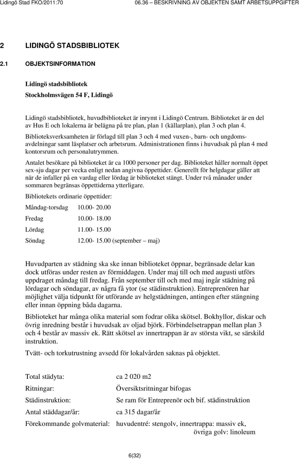 Biblioteksverksamheten är förlagd till plan 3 och 4 med vuxen-, barn- och ungdomsavdelningar samt läsplatser och arbetsrum.