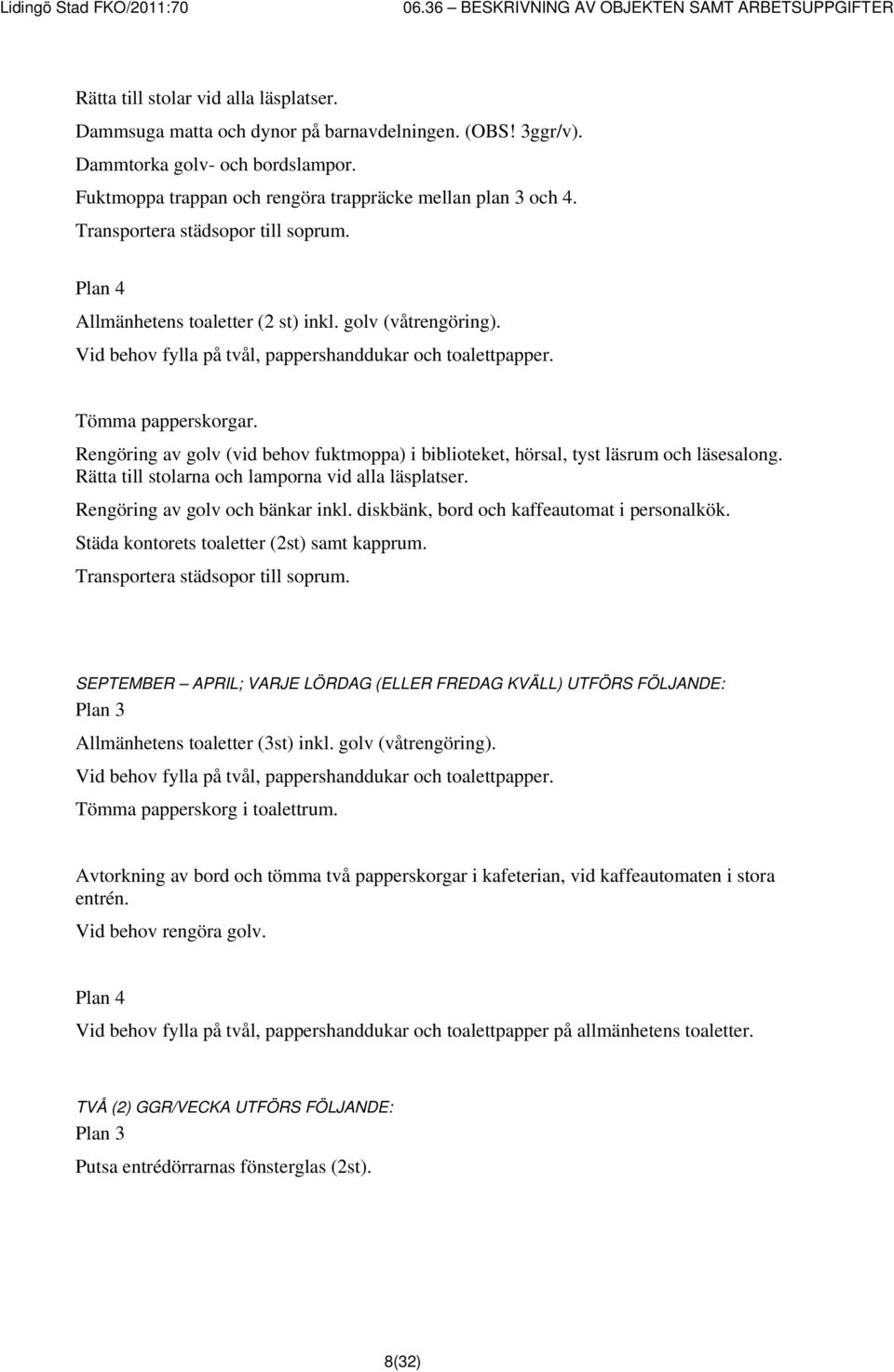 Rengöring av golv (vid behov fuktmoppa) i biblioteket, hörsal, tyst läsrum och läsesalong. Rätta till stolarna och lamporna vid alla läsplatser. Rengöring av golv och bänkar inkl.