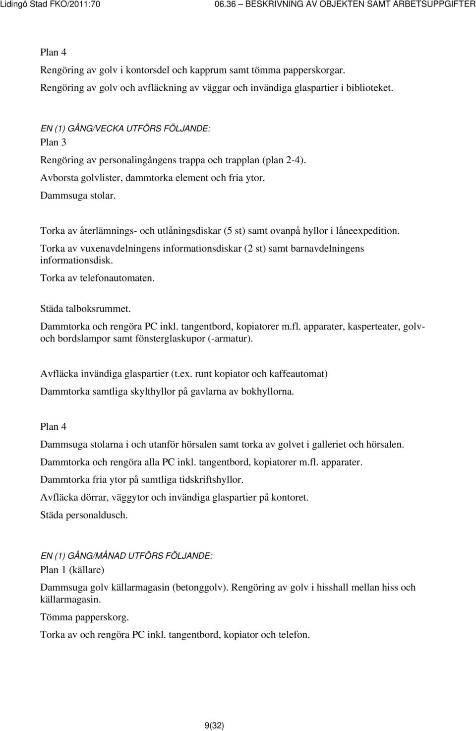 Torka av återlämnings- och utlåningsdiskar (5 st) samt ovanpå hyllor i låneexpedition. Torka av vuxenavdelningens informationsdiskar (2 st) samt barnavdelningens informationsdisk.
