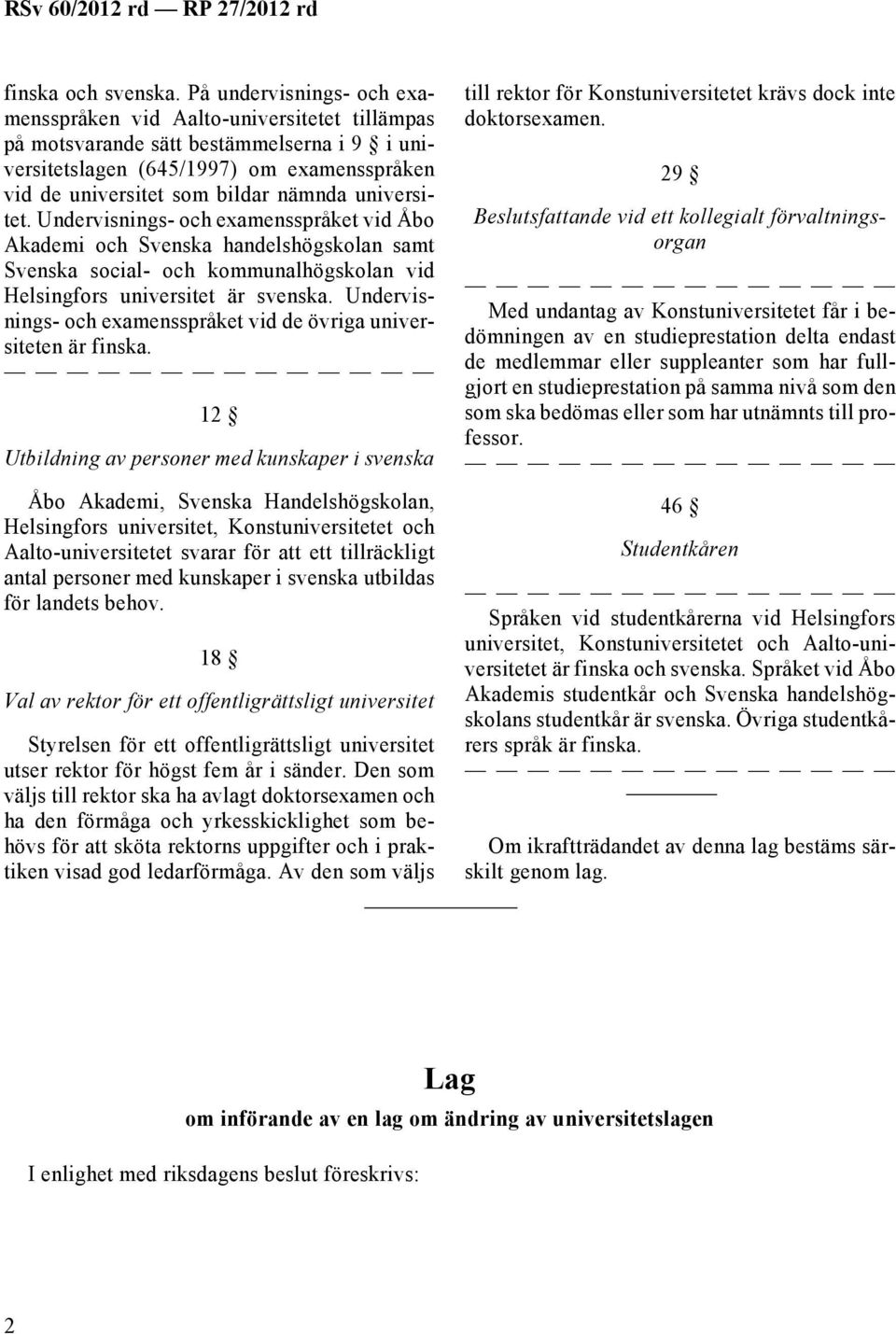 universitet. Undervisnings- och examensspråket vid Åbo Akademi och Svenska handelshögskolan samt Svenska social- och kommunalhögskolan vid Helsingfors universitet är svenska.