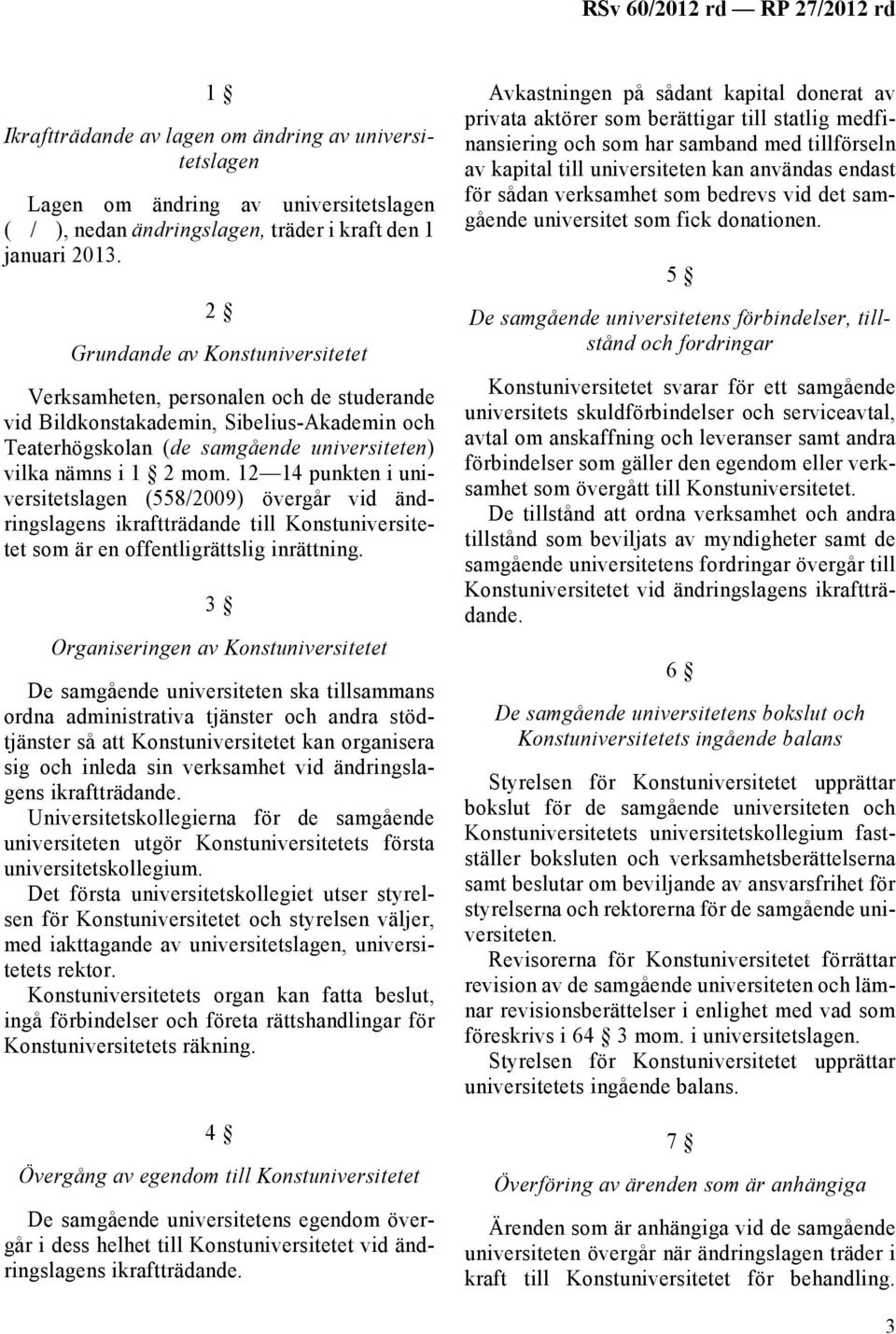 12 14 punkten i universitetslagen (558/2009) övergår vid ändringslagens ikraftträdande till Konstuniversitetet som är en offentligrättslig inrättning.