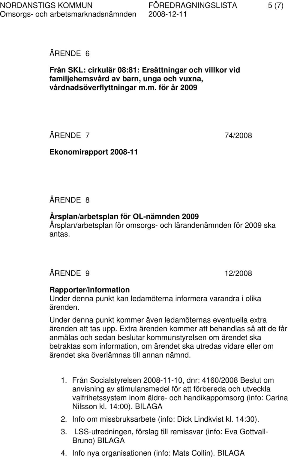 ÄRENDE 9 12/2008 Rapporter/information Under denna punkt kan ledamöterna informera varandra i olika ärenden. Under denna punkt kommer även ledamöternas eventuella extra ärenden att tas upp.