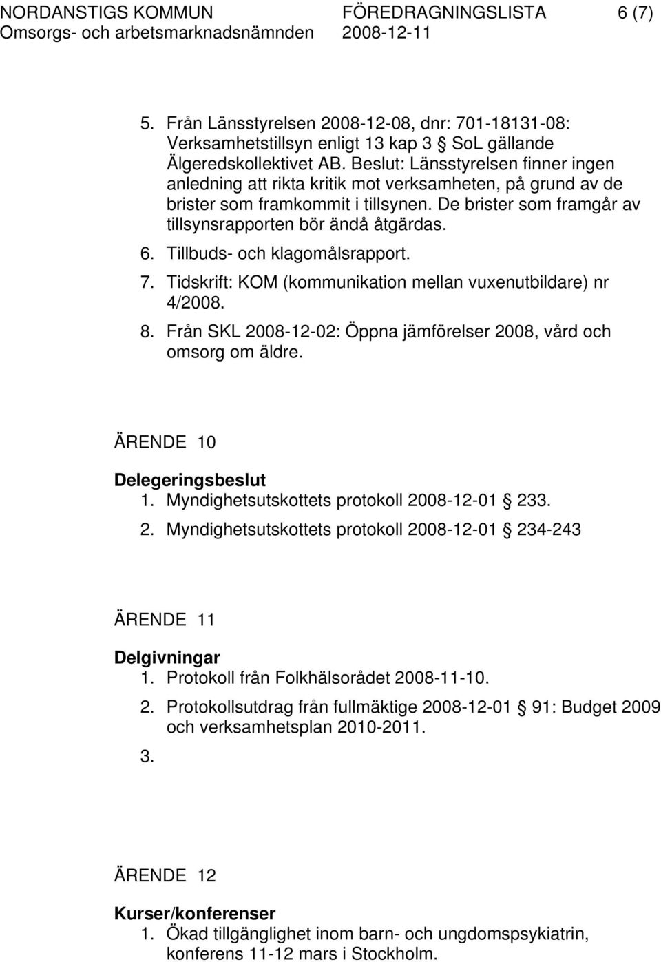 Tillbuds- och klagomålsrapport. 7. Tidskrift: KOM (kommunikation mellan vuxenutbildare) nr 4/2008. 8. Från SKL 2008-12-02: Öppna jämförelser 2008, vård och omsorg om äldre.