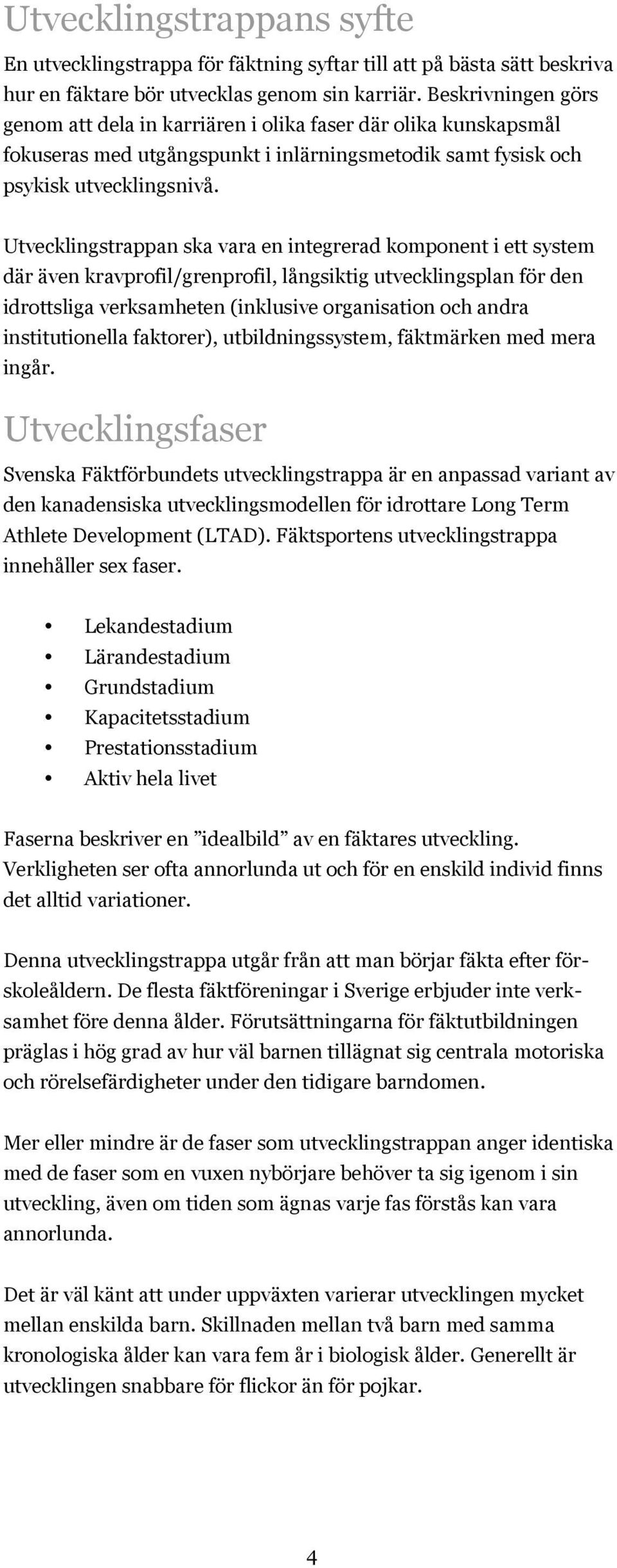 Utvecklingstrappan ska vara en integrerad komponent i ett system där även kravprofil/grenprofil, långsiktig utvecklingsplan för den idrottsliga verksamheten (inklusive organisation och andra
