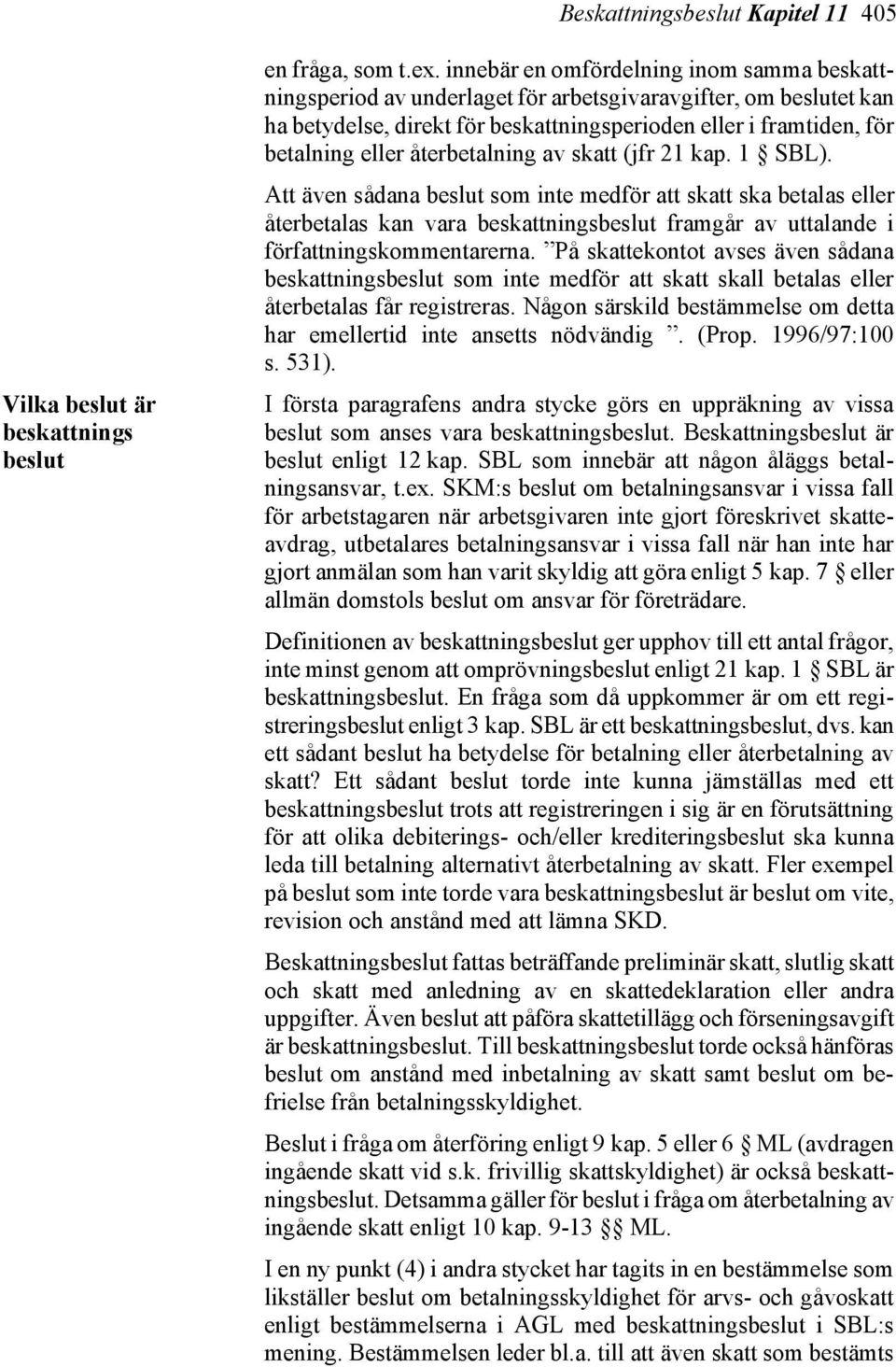 återbetalning av skatt (jfr 21 kap. 1 SBL). Att även sådana beslut som inte medför att skatt ska betalas eller återbetalas kan vara beskattningsbeslut framgår av uttalande i författningskommentarerna.