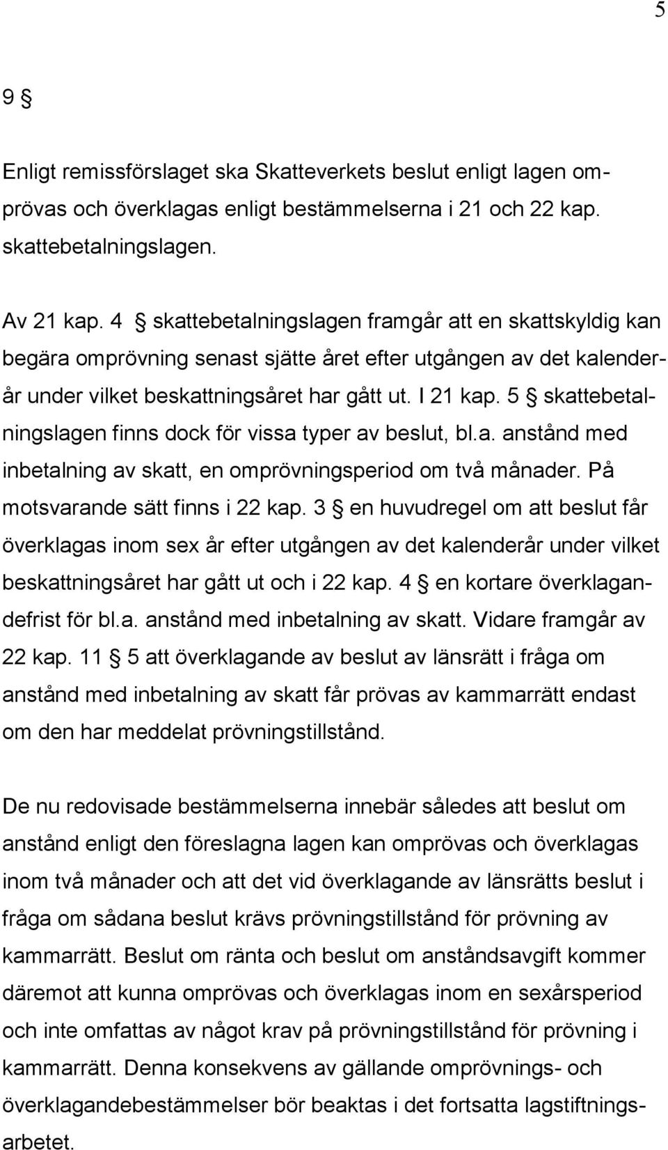 5 skattebetalningslagen finns dock för vissa typer av beslut, bl.a. anstånd med inbetalning av skatt, en omprövningsperiod om två månader. På motsvarande sätt finns i 22 kap.