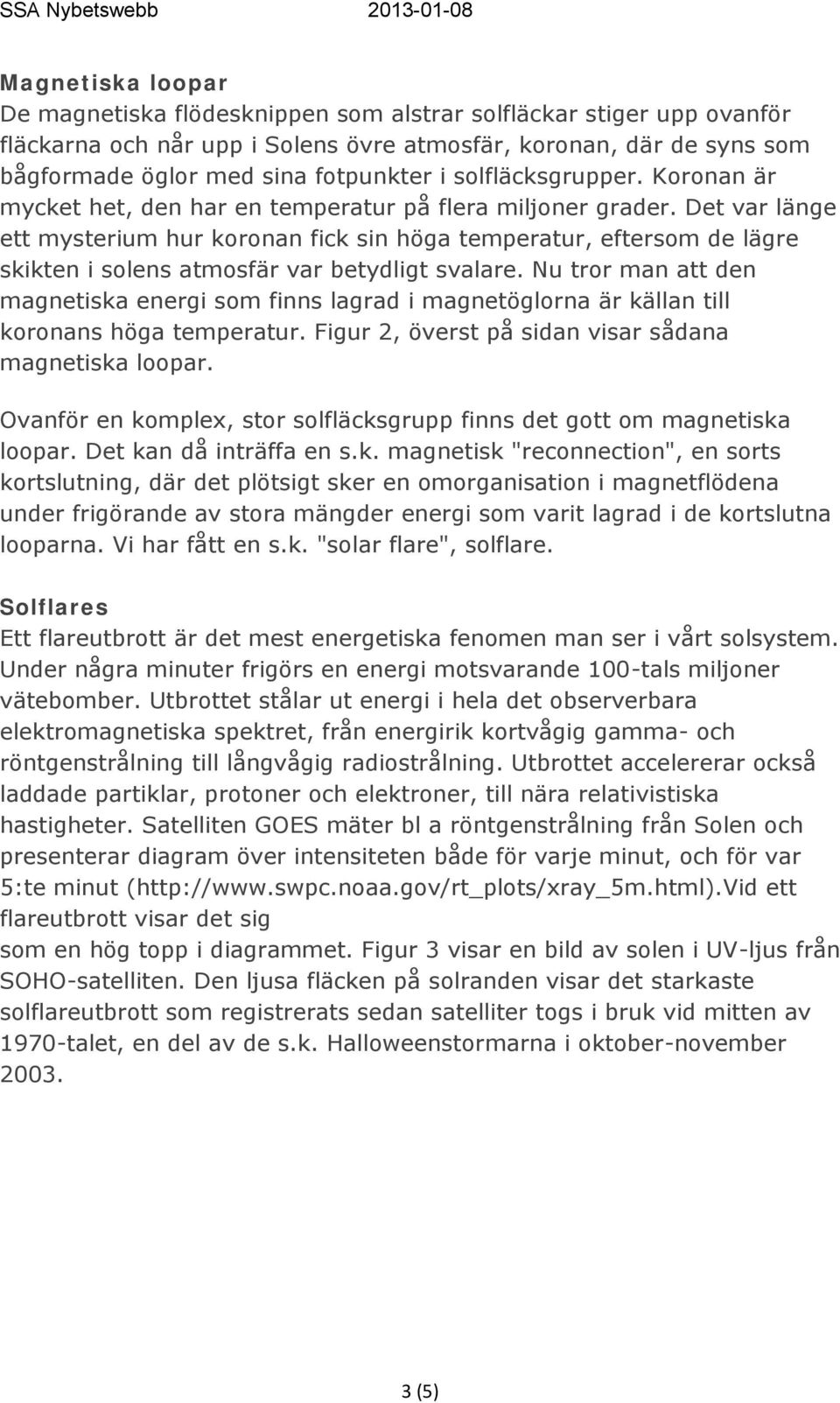 Det var länge ett mysterium hur koronan fick sin höga temperatur, eftersom de lägre skikten i solens atmosfär var betydligt svalare.