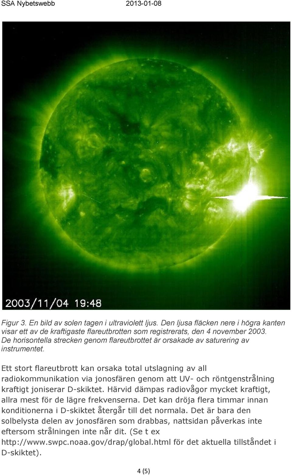 Ett stort flareutbrott kan orsaka total utslagning av all radiokommunikation via jonosfären genom att UV- och röntgenstrålning kraftigt joniserar D-skiktet.