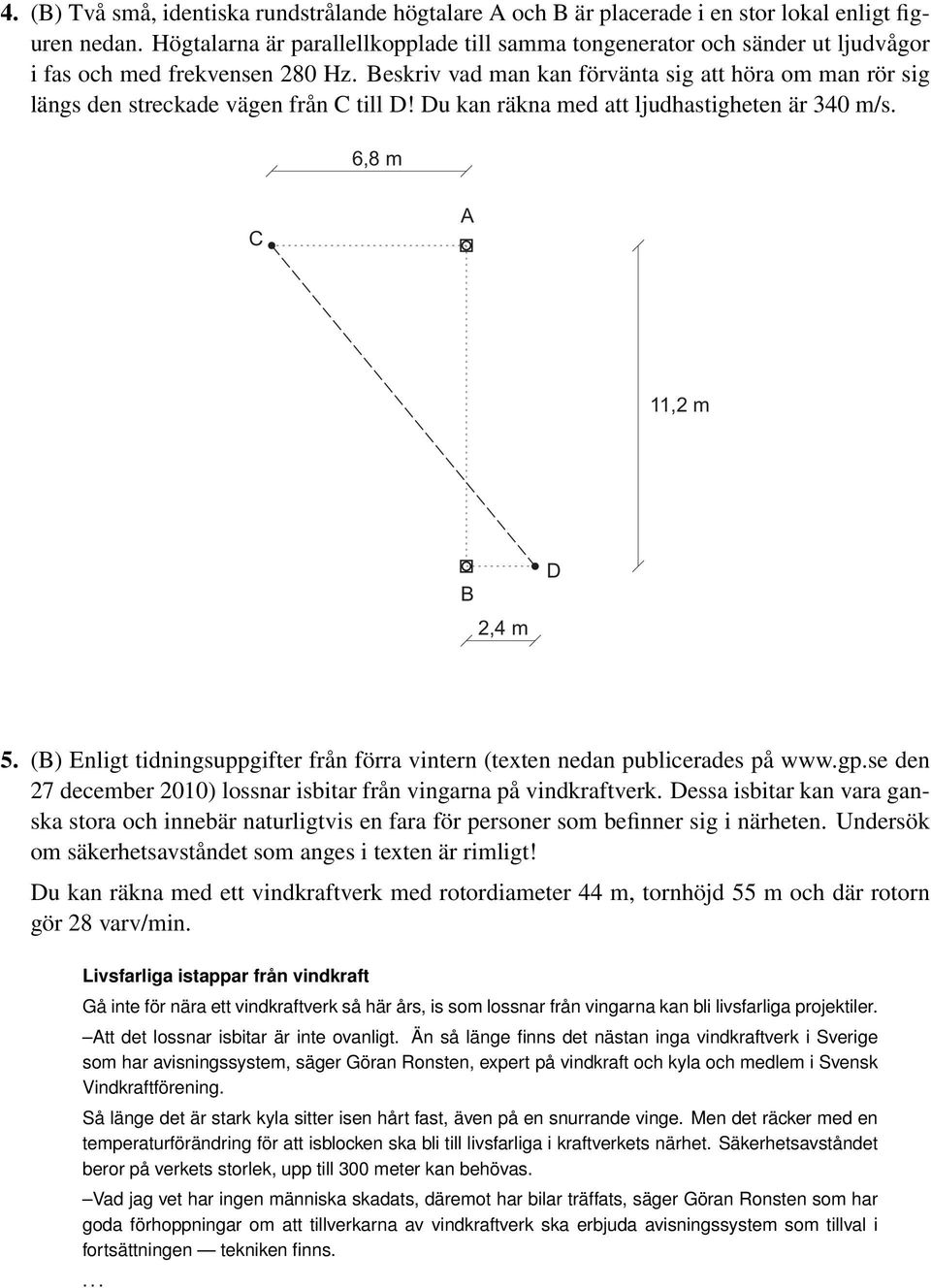 Beskriv vad man kan förvänta sig att höra om man rör sig längs den streckade vägen från C till D! Du kan räkna med att ljudhastigheten är 34 m/s. 6,8 m C A 11,2 m B 2,4 m D 5.