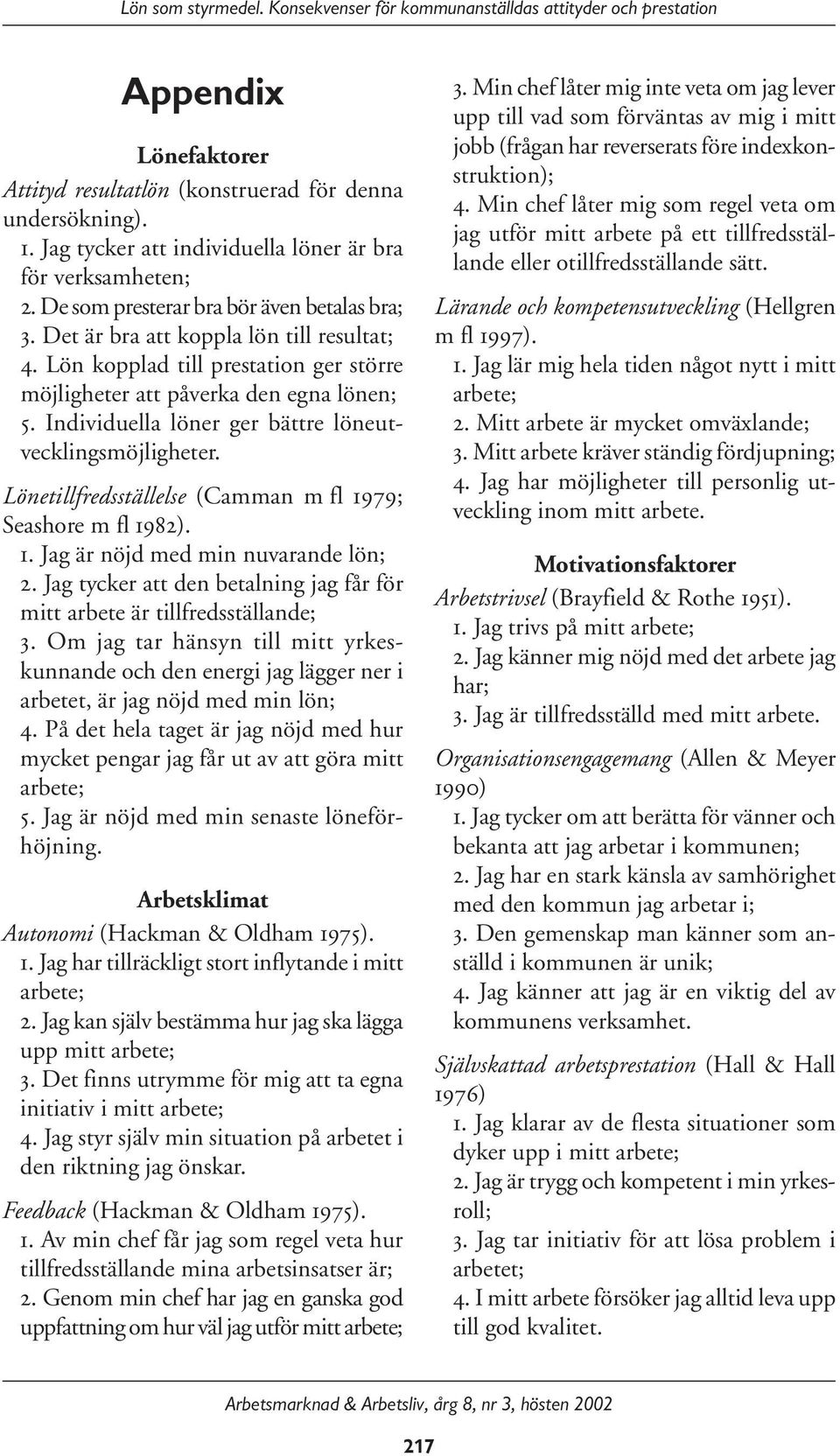 Lönetillfredsställelse (Camman m fl 1979; Seashore m fl 1982). 1. Jag är nöjd med min nuvarande lön; 2. Jag tycker att den betalning jag får för mitt arbete är tillfredsställande; 3.