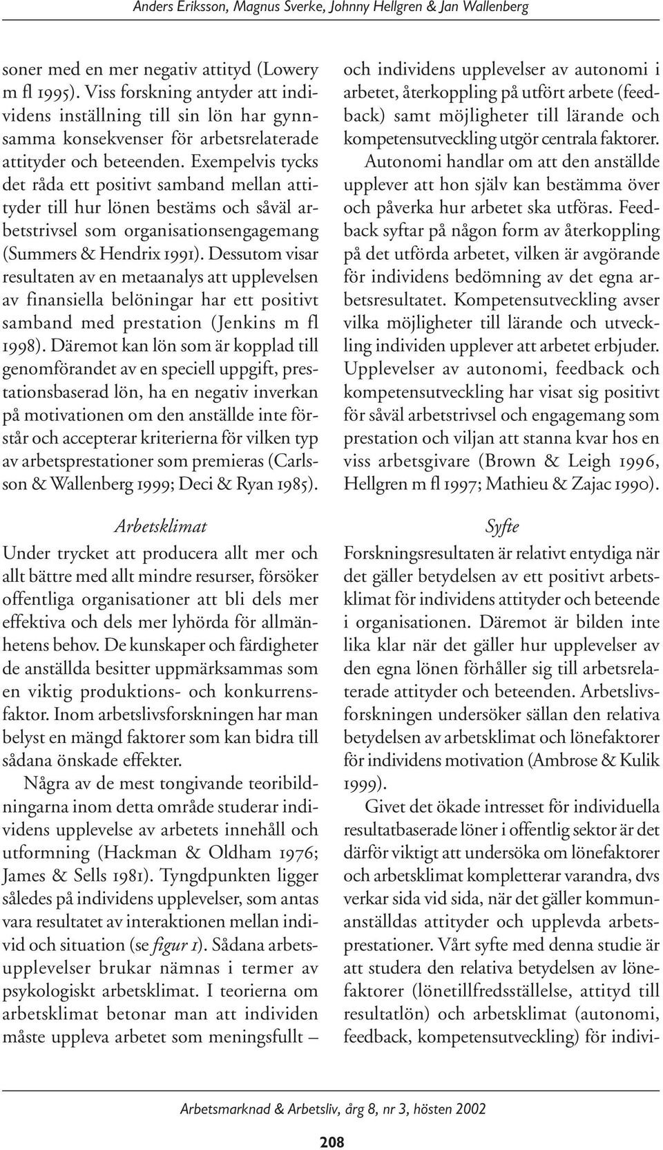 Exempelvis tycks det råda ett positivt samband mellan attityder till hur lönen bestäms och såväl arbetstrivsel som organisationsengagemang (Summers & Hendrix 1991).