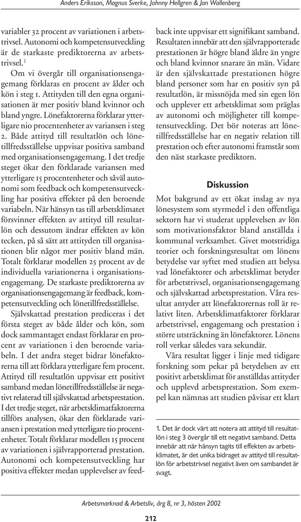 Lönefaktorerna förklarar ytterligare nio procentenheter av variansen i steg 2. Både attityd till resultatlön och lönetillfredsställelse uppvisar positiva samband med organisationsengagemang.