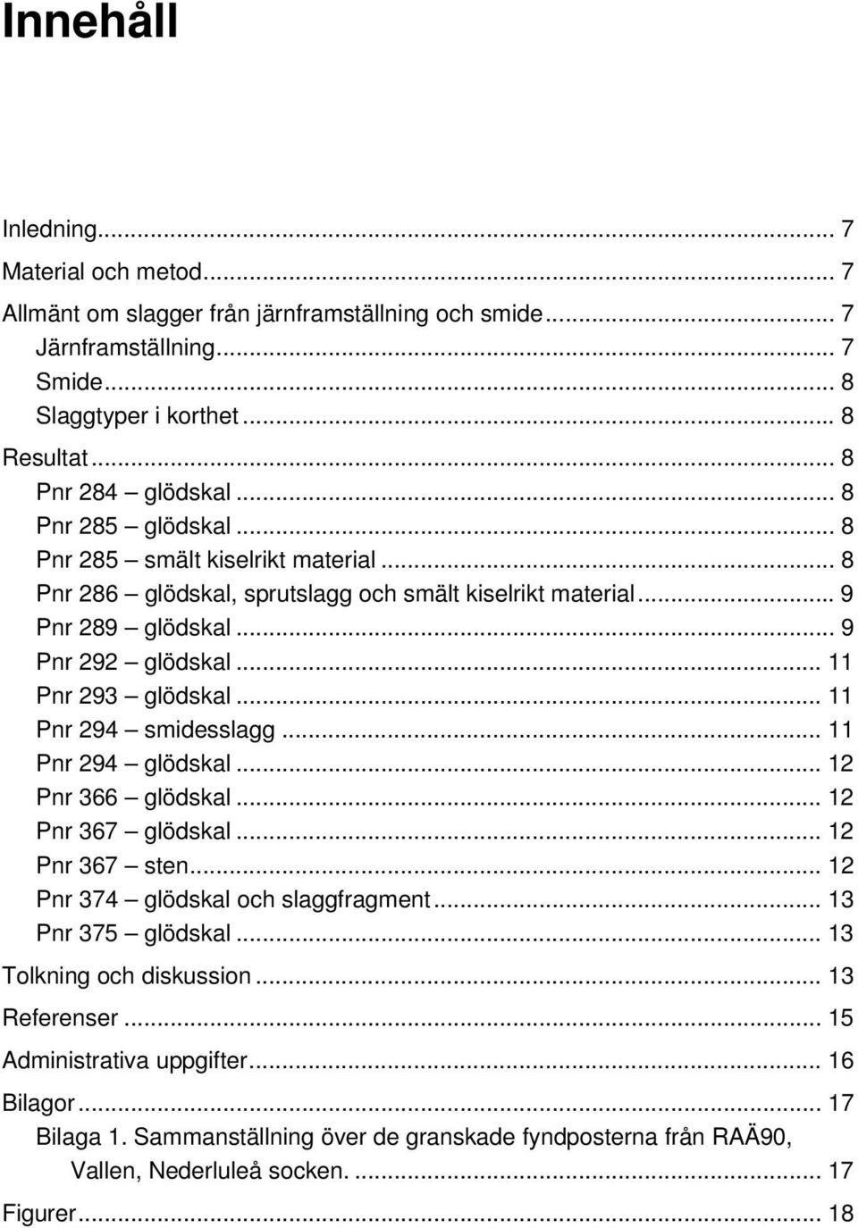 .. 11 Pnr 294 smidesslagg... 11 Pnr 294 glödskal... 12 Pnr 366 glödskal... 12 Pnr 367 glödskal... 12 Pnr 367 sten... 12 Pnr 374 glödskal och slaggfragment... 13 Pnr 375 glödskal.