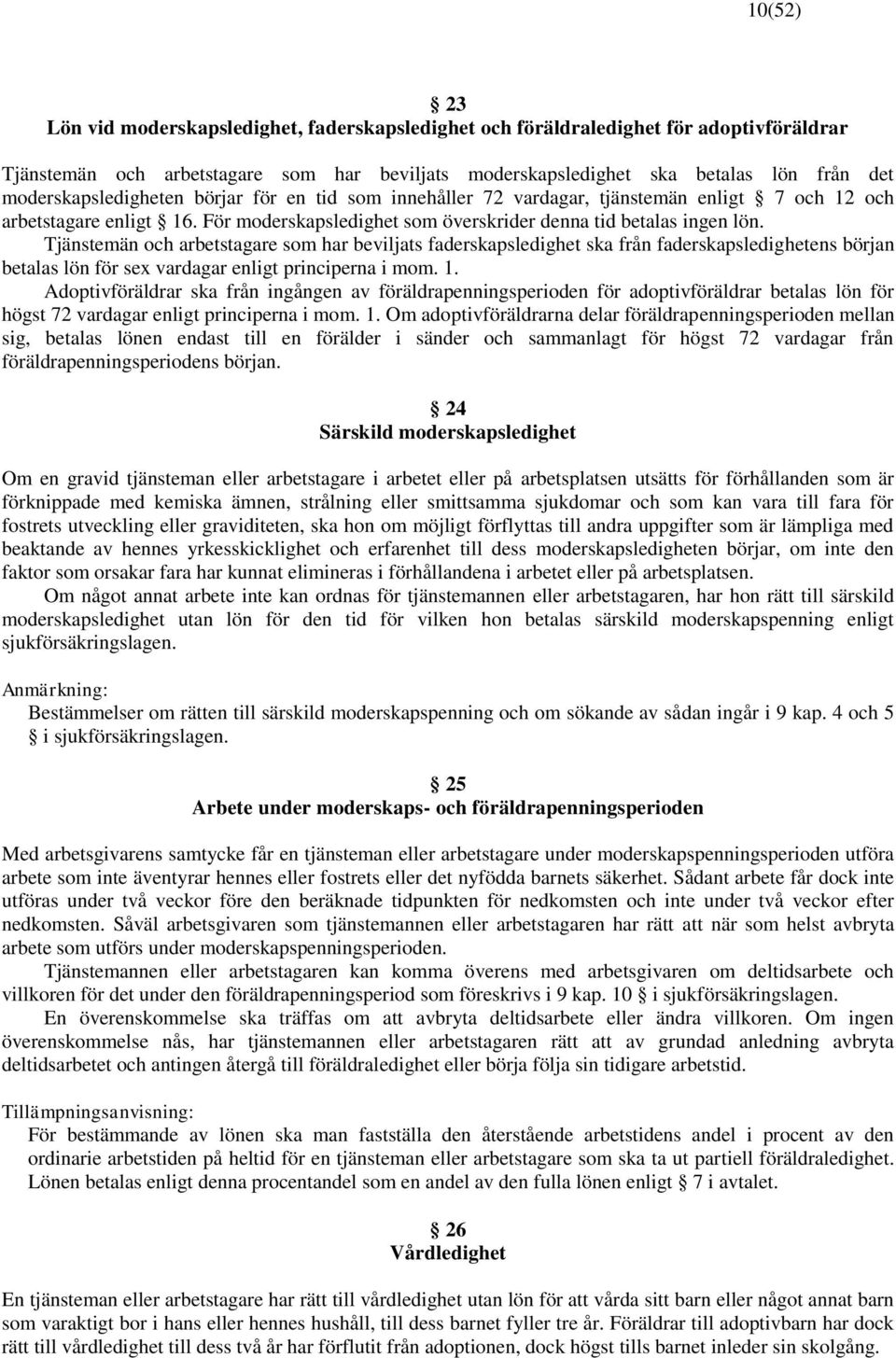 Tjänstemän och arbetstagare som har beviljats faderskapsledighet ska från faderskapsledighetens början betalas lön för sex vardagar enligt principerna i mom. 1.
