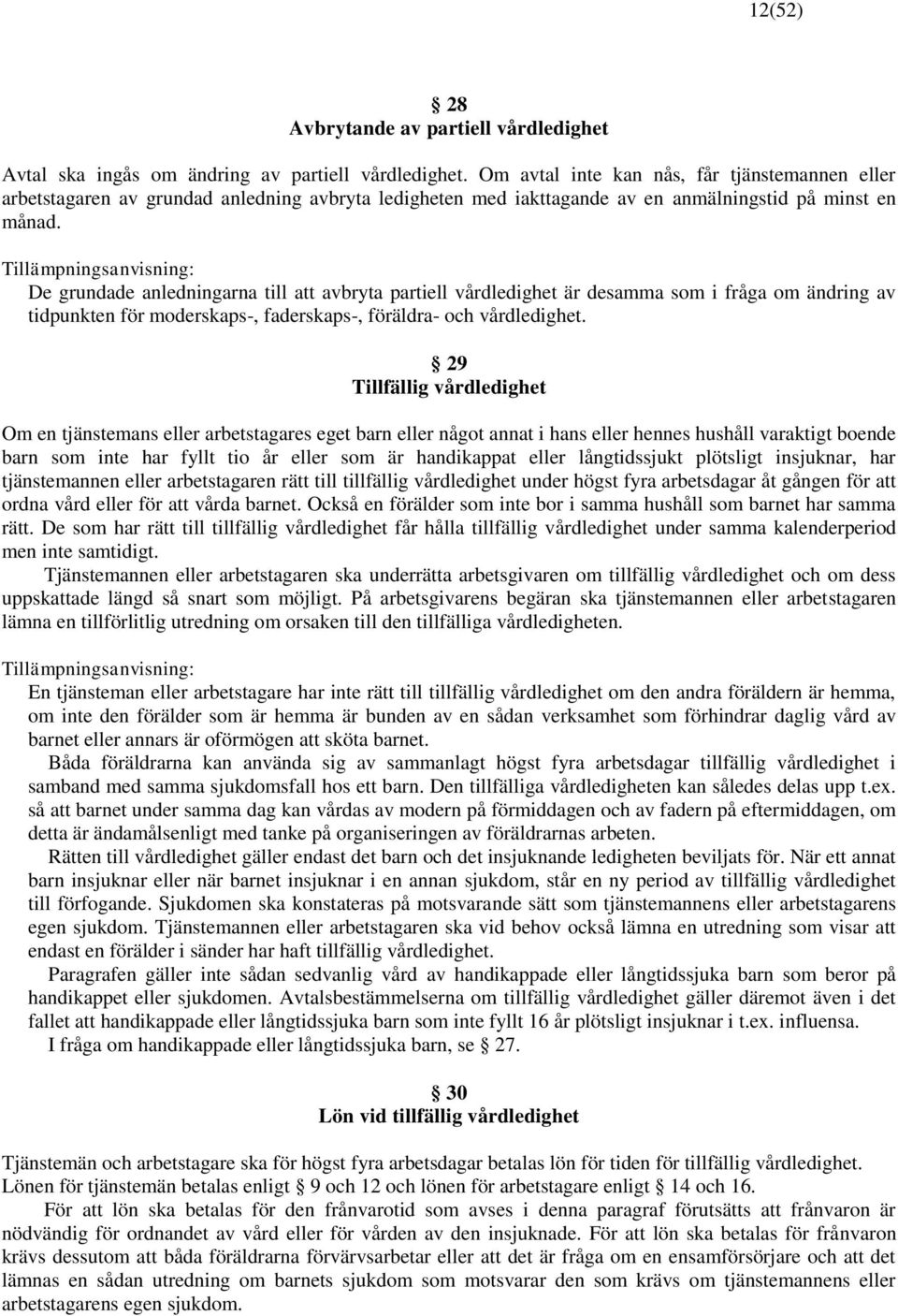 De grundade anledningarna till att avbryta partiell vårdledighet är desamma som i fråga om ändring av tidpunkten för moderskaps-, faderskaps-, föräldra- och vårdledighet.