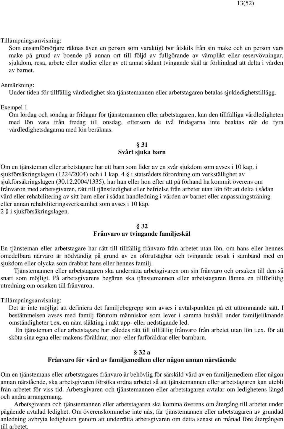 Anmärkning: Under tiden för tillfällig vårdledighet ska tjänstemannen eller arbetstagaren betalas sjukledighetstillägg.