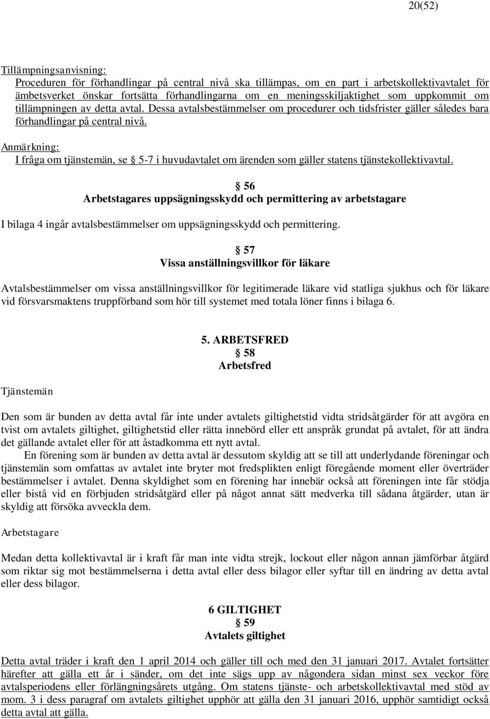 Anmärkning: I fråga om tjänstemän, se 5-7 i huvudavtalet om ärenden som gäller statens tjänstekollektivavtal.