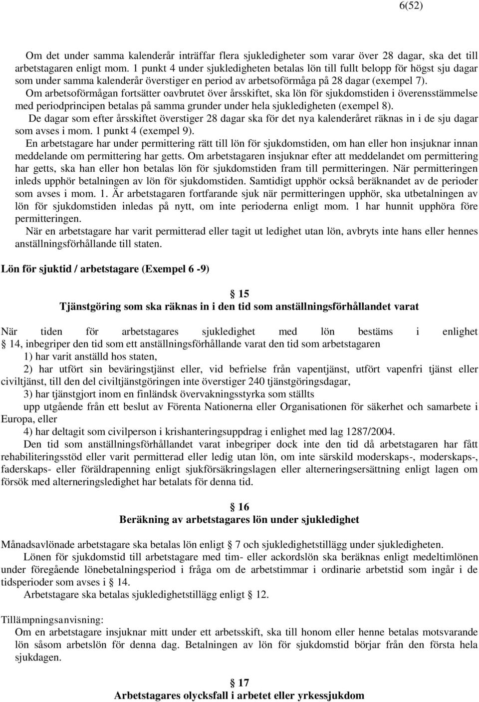 Om arbetsoförmågan fortsätter oavbrutet över årsskiftet, ska lön för sjukdomstiden i överensstämmelse med periodprincipen betalas på samma grunder under hela sjukledigheten (exempel 8).