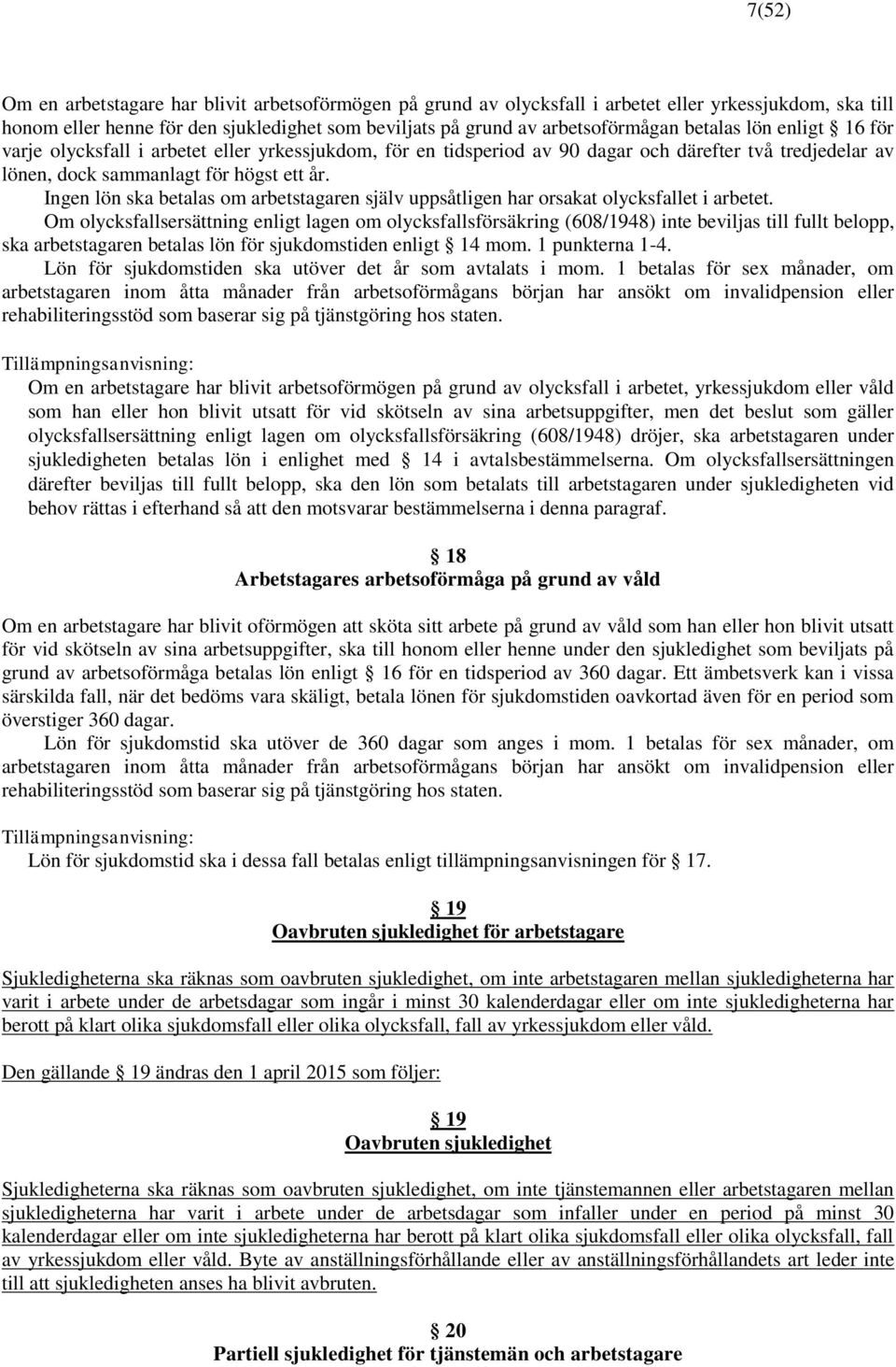 Ingen lön ska betalas om arbetstagaren själv uppsåtligen har orsakat olycksfallet i arbetet.