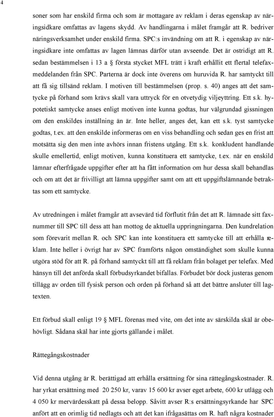 sedan bestämmelsen i 13 a första stycket MFL trätt i kraft erhållit ett flertal telefaxmeddelanden från SPC. Parterna är dock inte överens om huruvida R. har samtyckt till att få sig tillsänd reklam.