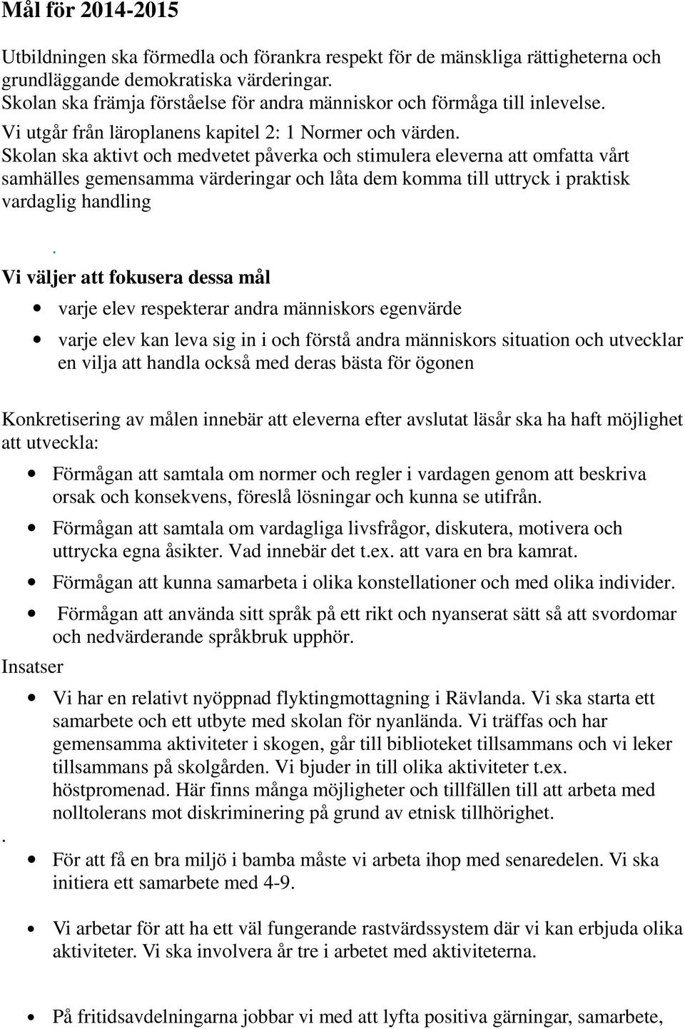 Skolan ska aktivt och medvetet påverka och stimulera eleverna att omfatta vårt samhälles gemensamma värderingar och låta dem komma till uttryck i praktisk vardaglig handling.