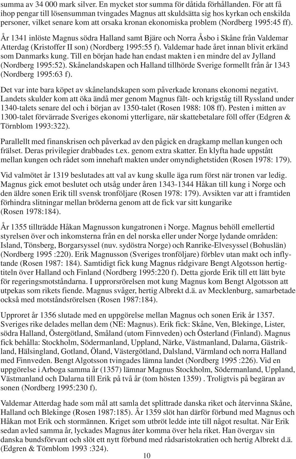 År 1341 inlöste Magnus södra Halland samt Bjäre och Norra Åsbo i Skåne från Valdemar Atterdag (Kristoffer II son) (Nordberg 1995:55 f). Valdemar hade året innan blivit erkänd som Danmarks kung.