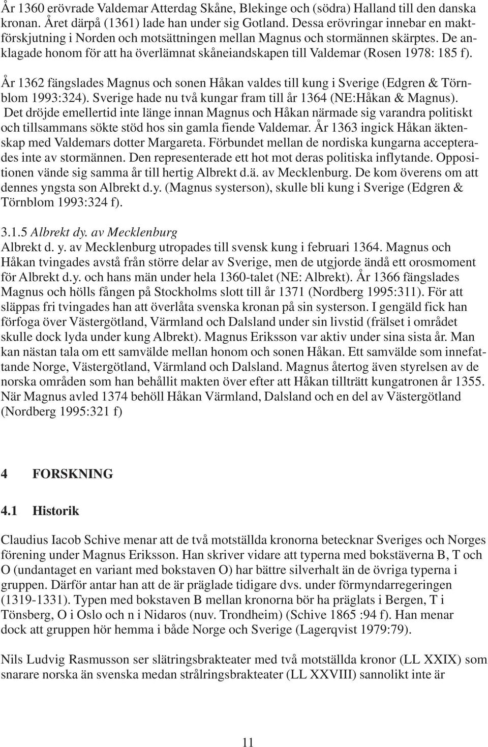 De anklagade honom för att ha överlämnat skåneiandskapen till Valdemar (Rosen 1978: 185 f). År 1362 fängslades Magnus och sonen Håkan valdes till kung i Sverige (Edgren & Törnblom 1993:324).