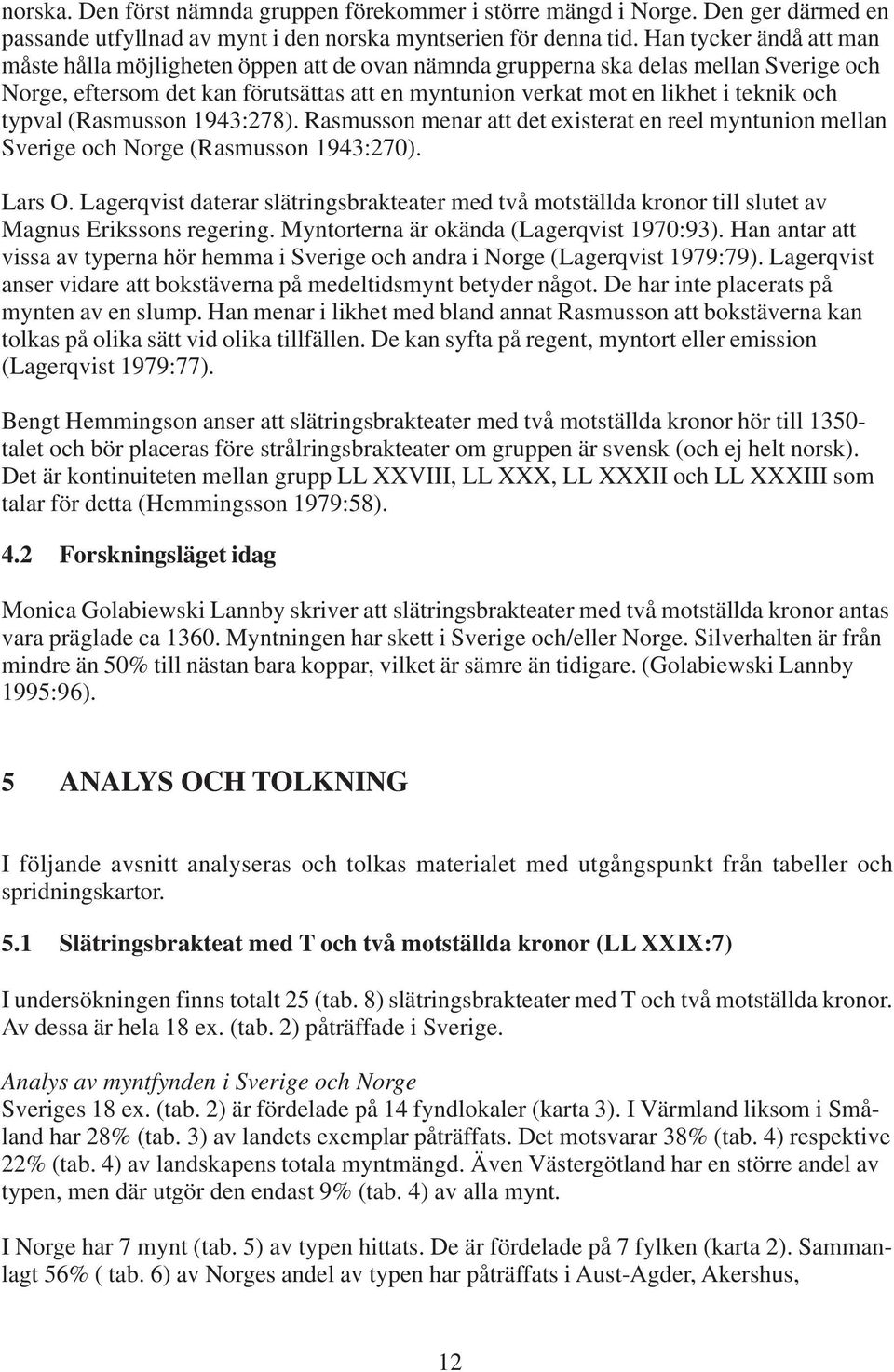 typval (Rasmusson 1943:278). Rasmusson menar att det existerat en reel myntunion mellan Sverige och Norge (Rasmusson 1943:270). Lars O.