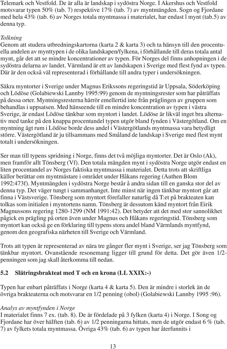 Tolkning Genom att studera utbredningskartorna (karta 2 & karta 3) och ta hänsyn till den procentuella andelen av mynttypen i de olika landskapen/fylkena, i förhållande till deras totala antal mynt,