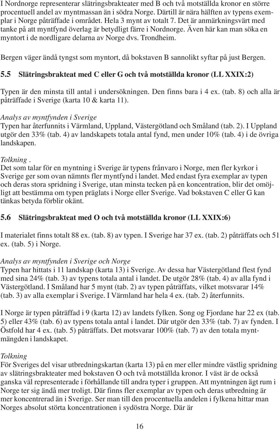 Även här kan man söka en myntort i de nordligare delarna av Norge dvs. Trondheim. Bergen väger ändå tyngst som myntort, då bokstaven B sannolikt syftar på just Bergen. 5.