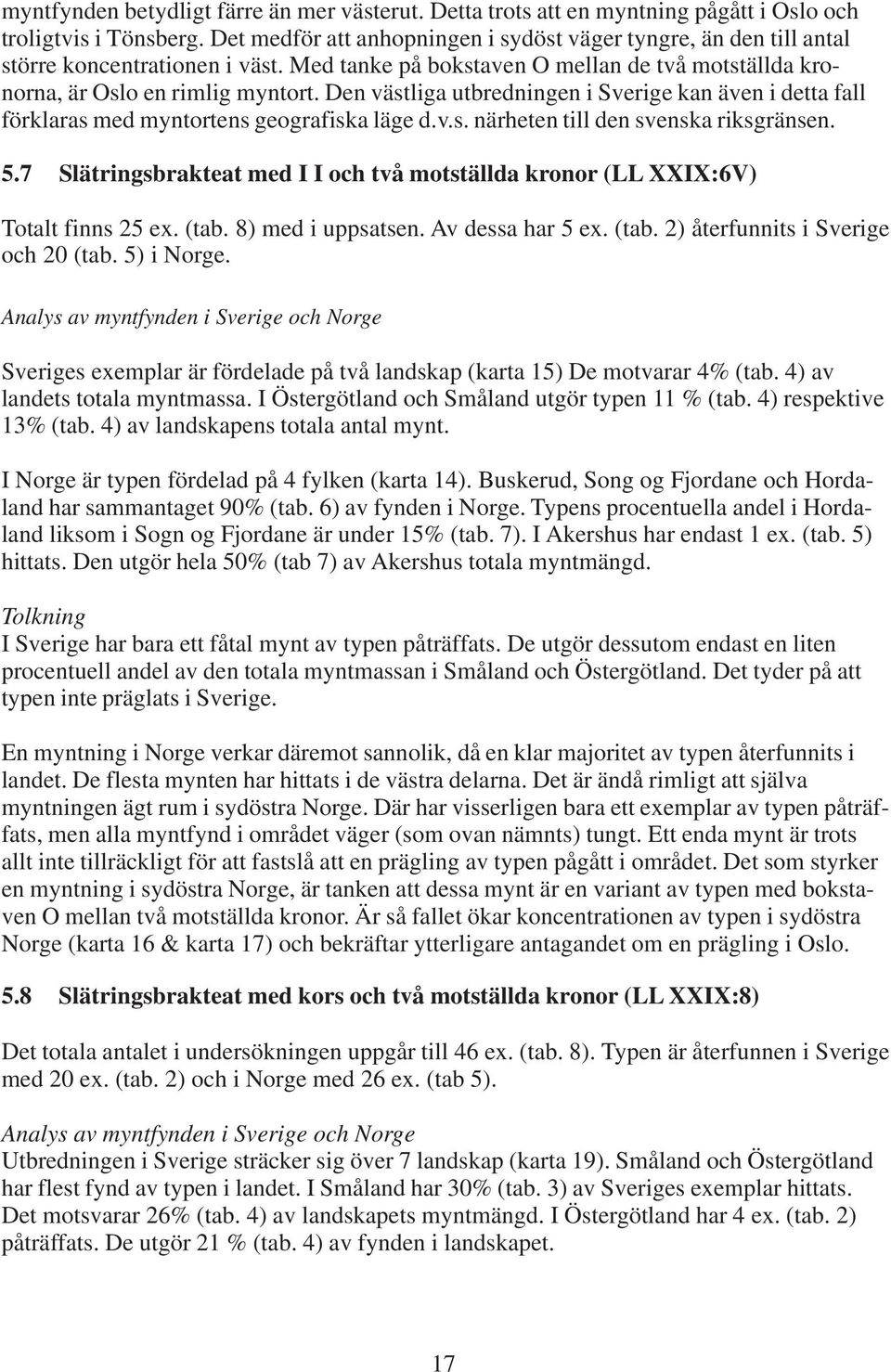 Den västliga utbredningen i Sverige kan även i detta fall förklaras med myntortens geografiska läge d.v.s. närheten till den svenska riksgränsen. 5.