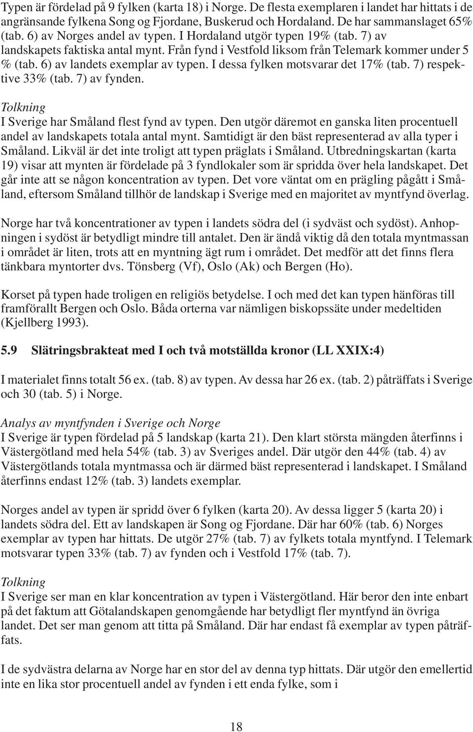 I dessa fylken motsvarar det 17% (tab. 7) respektive 33% (tab. 7) av fynden. Tolkning I Sverige har Småland flest fynd av typen.