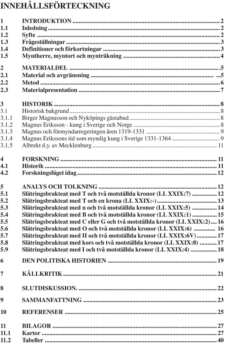 .. 8 3.1.3 Magnus och förmyndarregeringen åren 1319-1331... 9 3.1.4 Magnus Erikssons tid som myndig kung i Sverige 1331-1364... 9 3.1.5 Albrekt d.y. av Mecklenburg... 11 4 FORSKNING... 11 4.1 Historik.