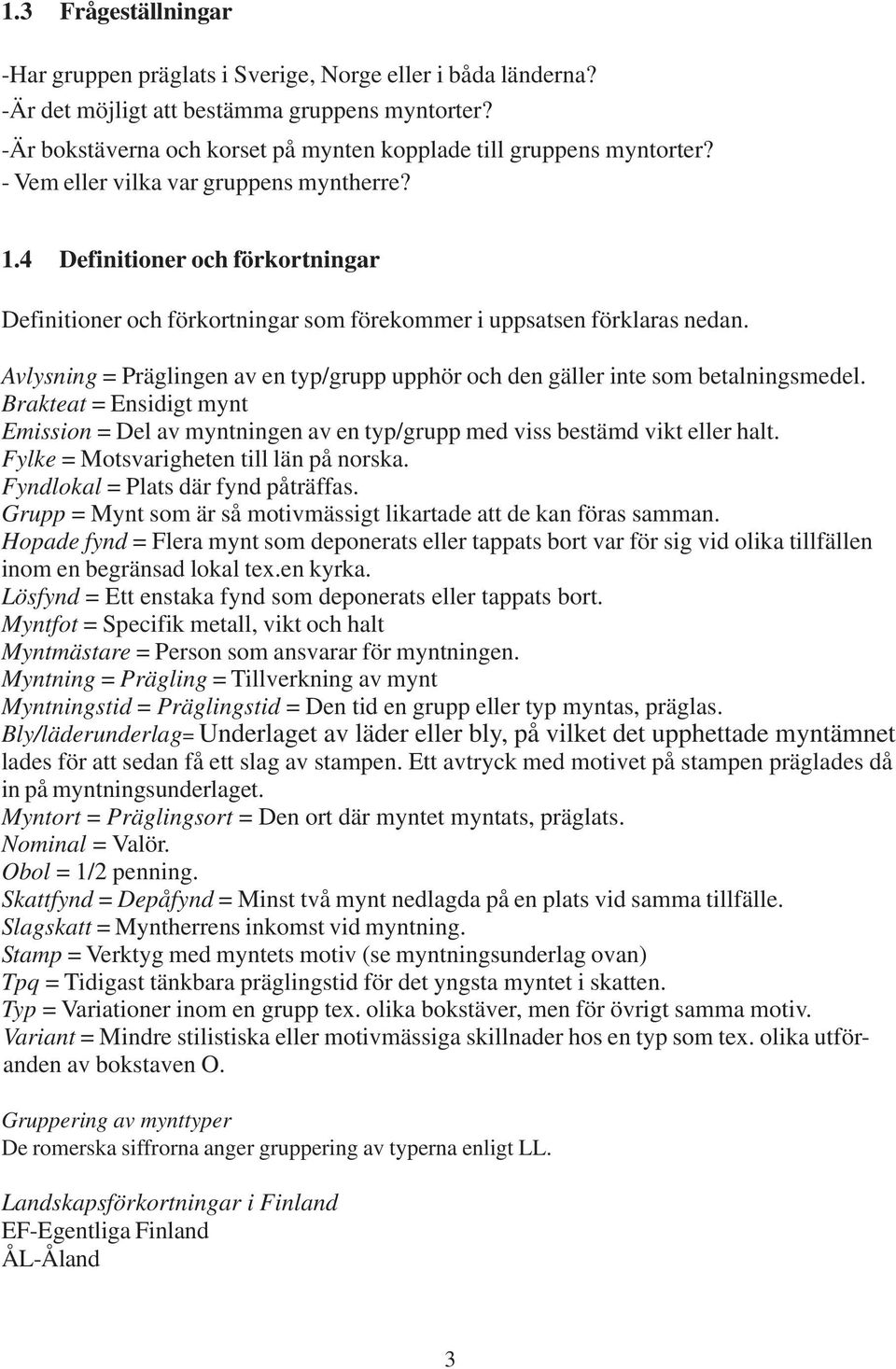 4 Definitioner och förkortningar Definitioner och förkortningar som förekommer i uppsatsen förklaras nedan. Avlysning = Präglingen av en typ/grupp upphör och den gäller inte som betalningsmedel.
