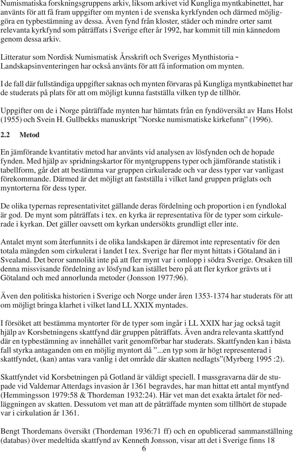 Litteratur som Nordisk Numismatisk Årsskrift och Sveriges Mynthistoria - Landskapsinventeringen har också använts för att få information om mynten.