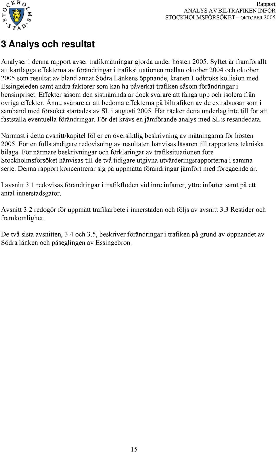 med Essingeleden samt andra faktorer som kan ha påverkat trafiken såsom förändringar i bensinpriset. Effekter såsom den sistnämnda är dock svårare att fånga upp och isolera från övriga effekter.