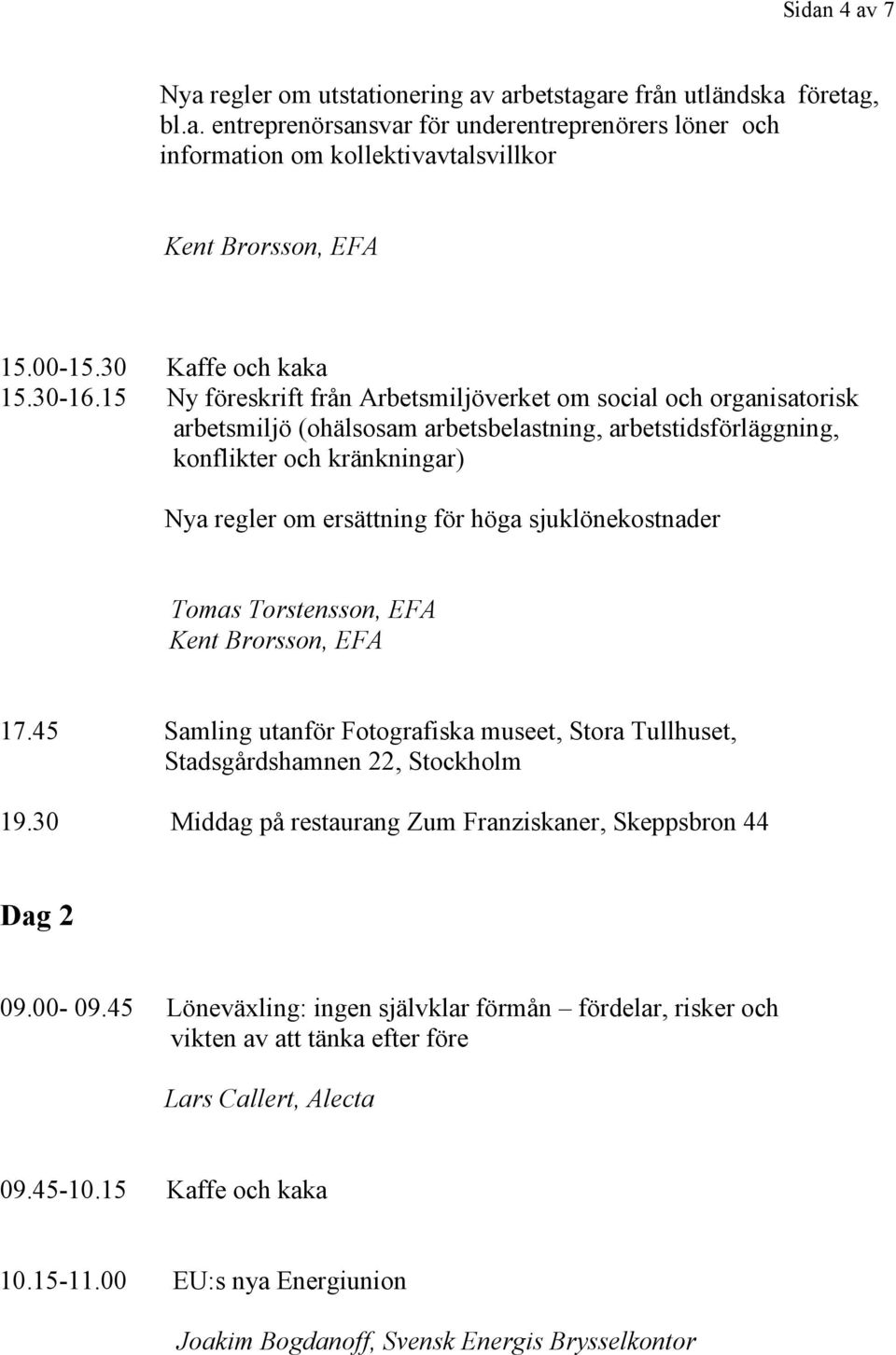 15 Ny föreskrift från Arbetsmiljöverket om social och organisatorisk arbetsmiljö (ohälsosam arbetsbelastning, arbetstidsförläggning, konflikter och kränkningar) Nya regler om ersättning för höga