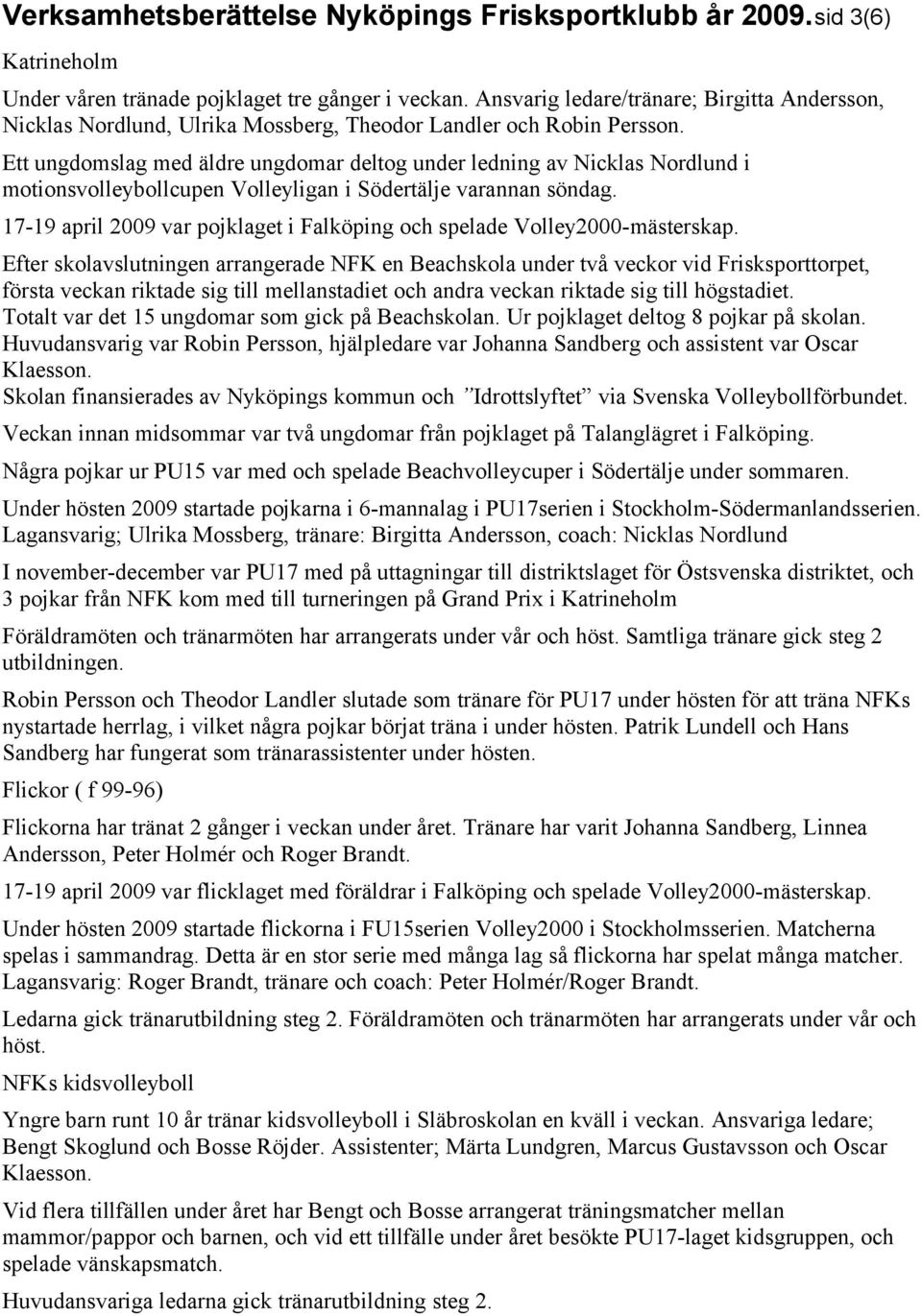 Ett ungdomslag med äldre ungdomar deltog under ledning av Nicklas Nordlund i motionsvolleybollcupen Volleyligan i Södertälje varannan söndag.